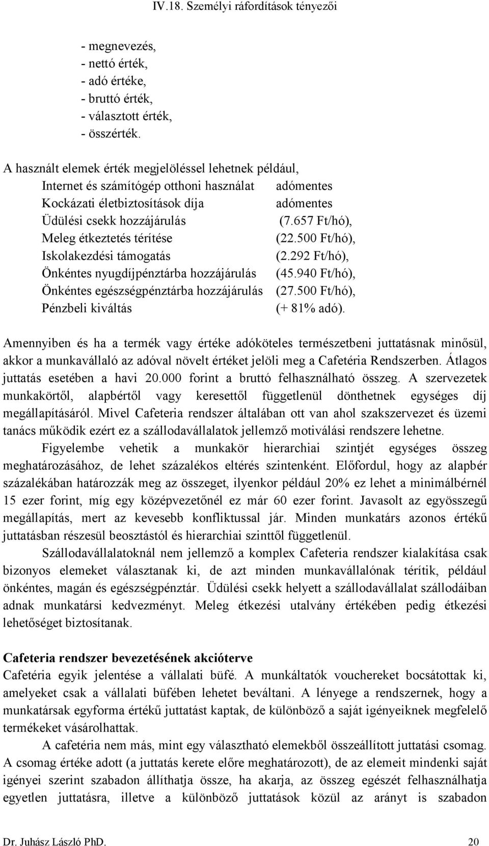 657 Ft/hó), Meleg étkeztetés térítése (22.500 Ft/hó), Iskolakezdési támogatás (2.292 Ft/hó), Önkéntes nyugdíjpénztárba hozzájárulás (45.940 Ft/hó), Önkéntes egészségpénztárba hozzájárulás (27.