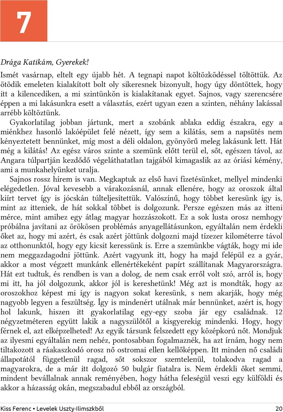 Sajnos, vagy szerencsére éppen a mi lakásunkra esett a választás, ezért ugyan ezen a szinten, néhány lakással arrébb költöztünk.