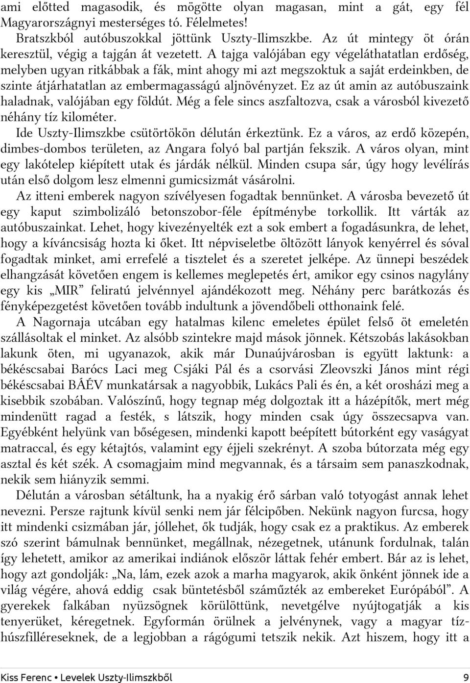 A tajga valójában egy végeláthatatlan erdőség, melyben ugyan ritkábbak a fák, mint ahogy mi azt megszoktuk a saját erdeinkben, de szinte átjárhatatlan az embermagasságú aljnövényzet.