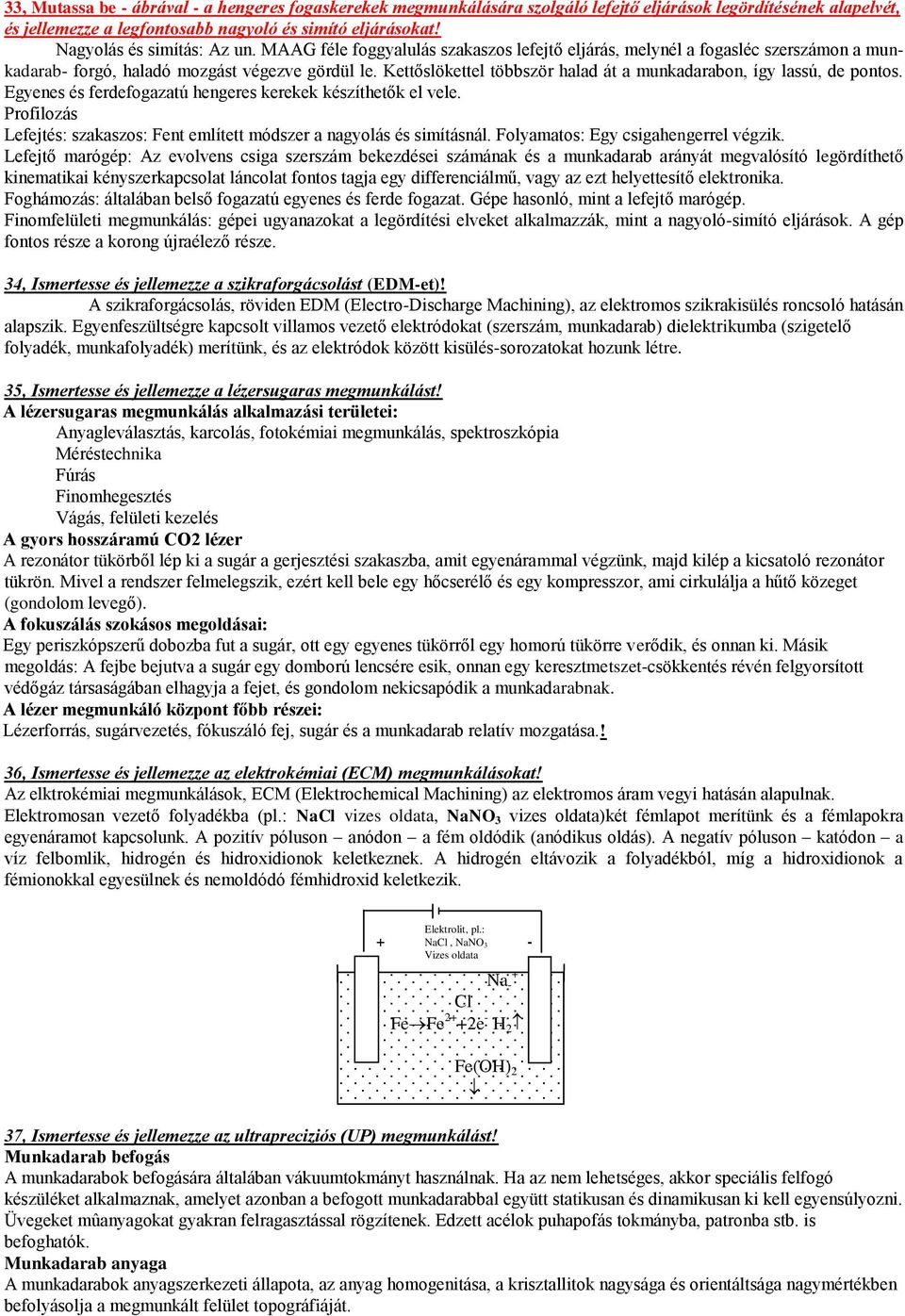 Kettőslökettel többsör halad át a munkadarabon, így lassú, de pontos. Egyenes és ferdefogaatú hengeres kerekek késíthetők el vele.