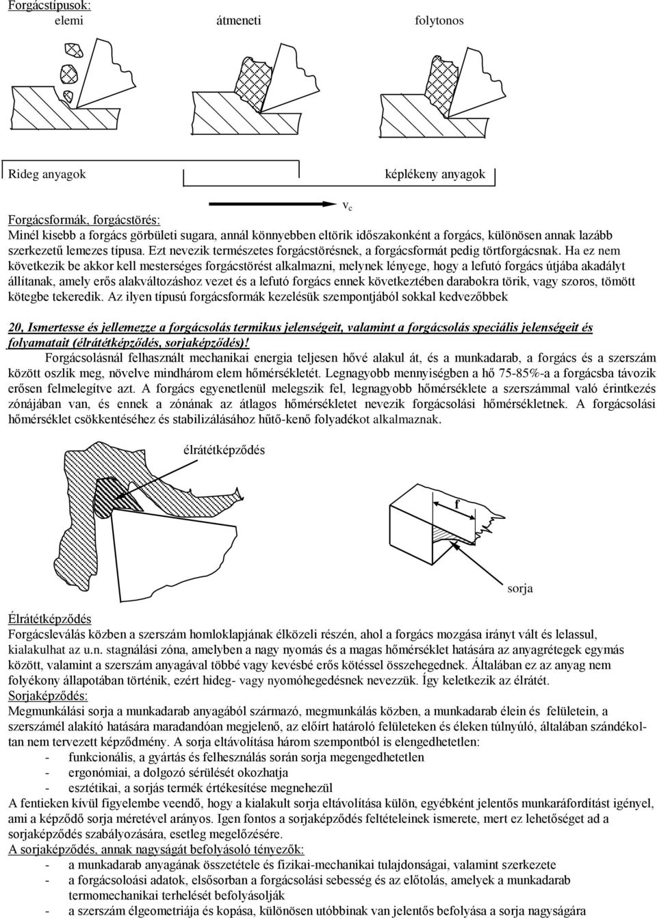 Ha e nem követkeik be akkor kell mesterséges forgácstörést alkalmani, melynek lényege, hogy a lefutó forgács útjába akadályt állítanak, amely erős alakváltoásho veet és a lefutó forgács ennek