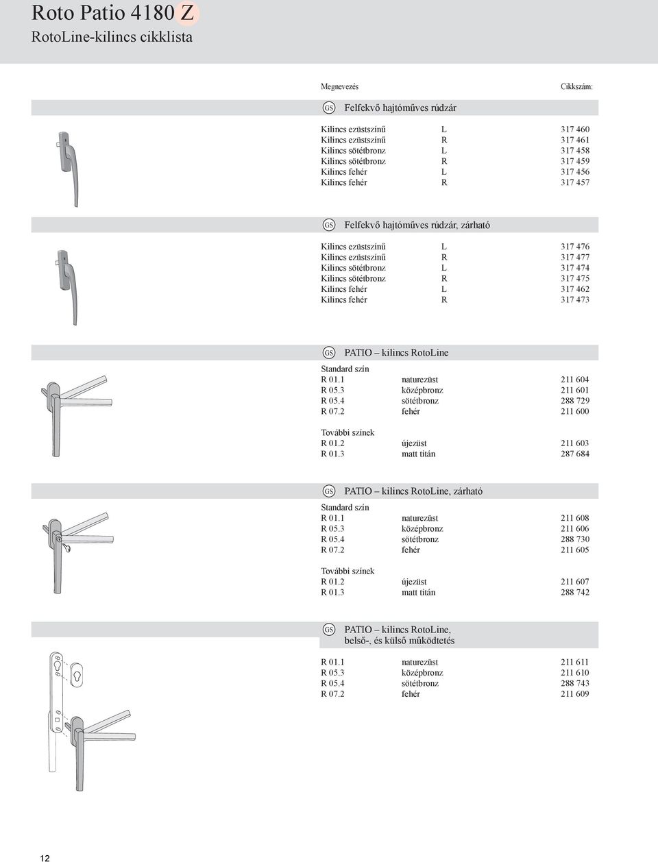 sötétbronz R 317 475 Kilincs fehér L 317 462 Kilincs fehér R 317 473 G PATIO kilincs RotoLine tandard szín R 01.1 naturezüst 211 604 R 05.3 középbronz 211 601 R 05.4 sötétbronz 2 729 R 07.