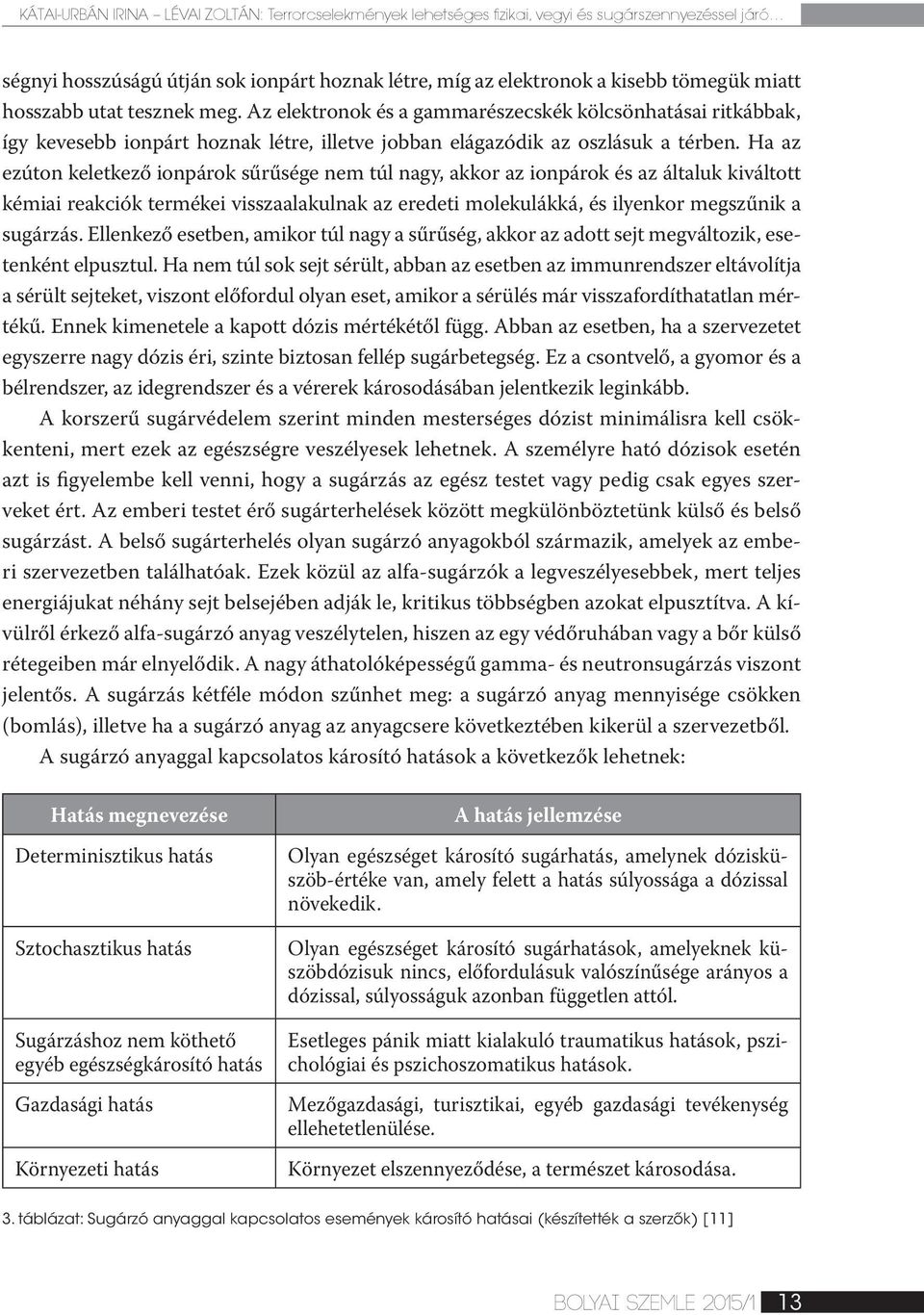 Ha az ezúton keletkező ionpárok sűrűsége nem túl nagy, akkor az ionpárok és az általuk kiváltott kémiai reakciók termékei visszaalakulnak az eredeti molekulákká, és ilyenkor megszűnik a sugárzás.