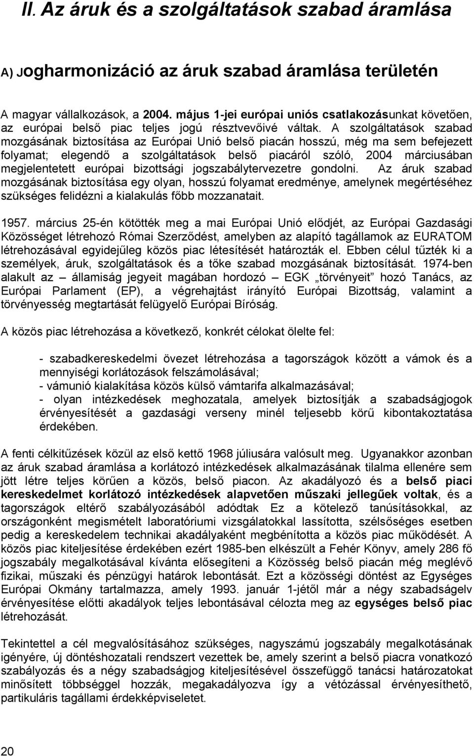 A szolgáltatások szabad mozgásának biztosítása az Európai Unió belső piacán hosszú, még ma sem befejezett folyamat; elegendő a szolgáltatások belső piacáról szóló, 2004 márciusában megjelentetett