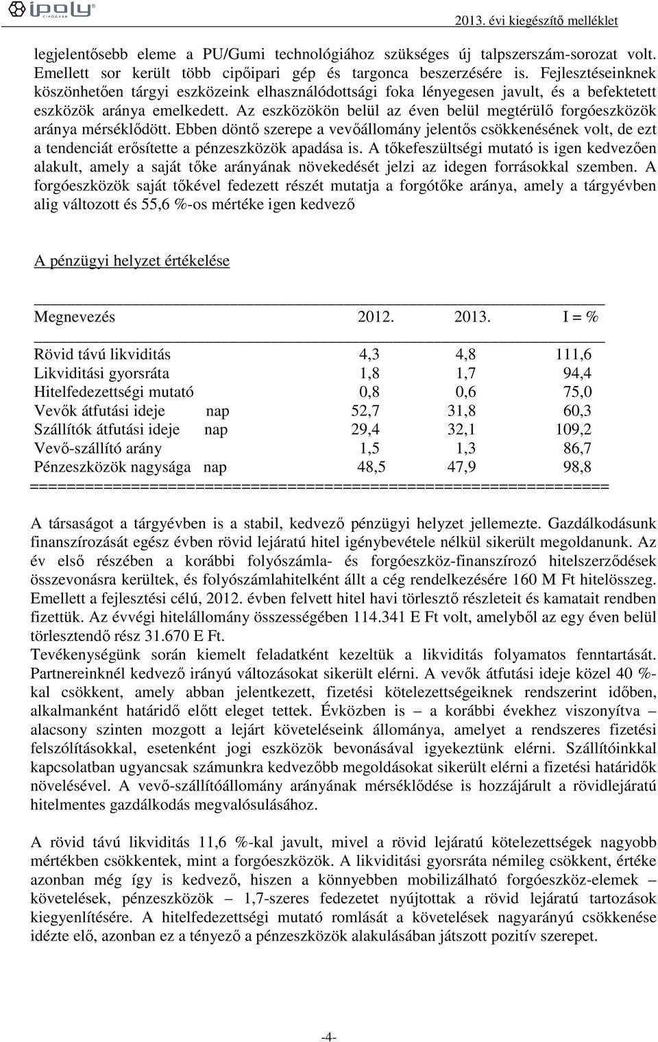 Az eszközökön belül az éven belül megtérülő forgóeszközök aránya mérséklődött. Ebben döntő szerepe a vevőállomány jelentős csökkenésének volt, de ezt a tendenciát erősítette a pénzeszközök apadása is.