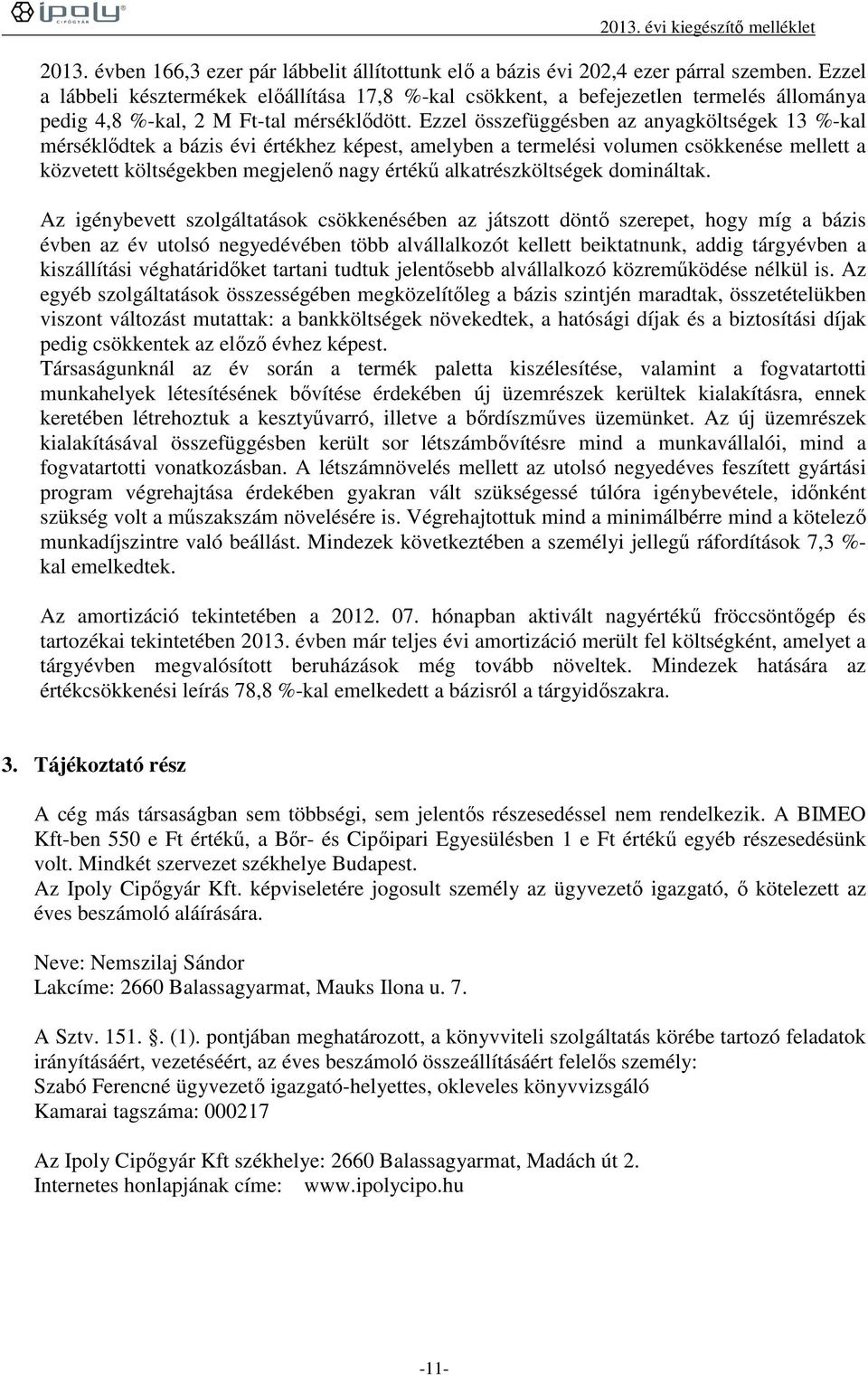 Ezzel összefüggésben az anyagköltségek 13 %-kal mérséklődtek a bázis évi értékhez képest, amelyben a termelési volumen csökkenése mellett a közvetett költségekben megjelenő nagy értékű