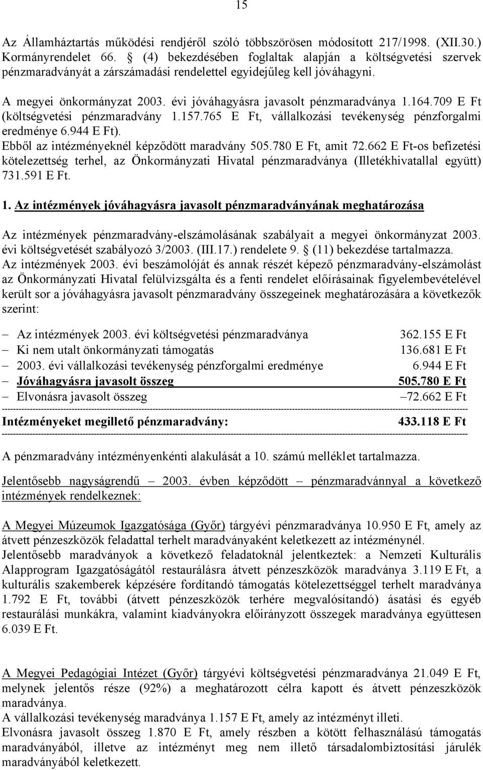 évi jóváhagyásra javasolt pénzmaradványa 1.164.709 E Ft (költségvetési pénzmaradvány 1.157.765 E Ft, vállalkozási tevékenység pénzforgalmi eredménye 6.944 E Ft).