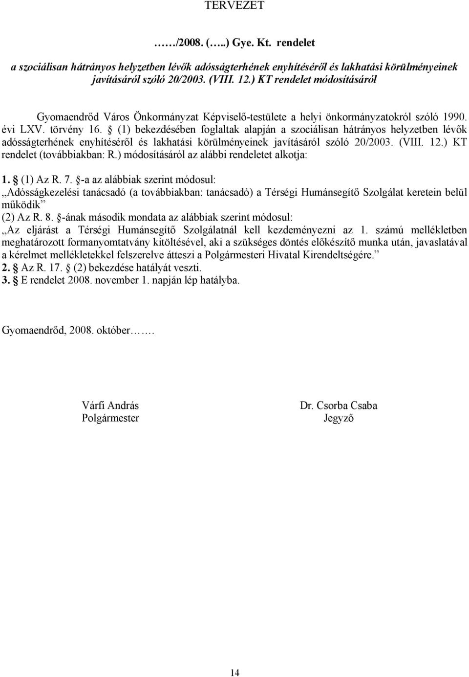 (1) bekezdésében foglaltak alapján a szociálisan hátrányos helyzetben lévők adósságterhének enyhítéséről és lakhatási körülményeinek javításáról szóló 20/2003. (VIII. 12.