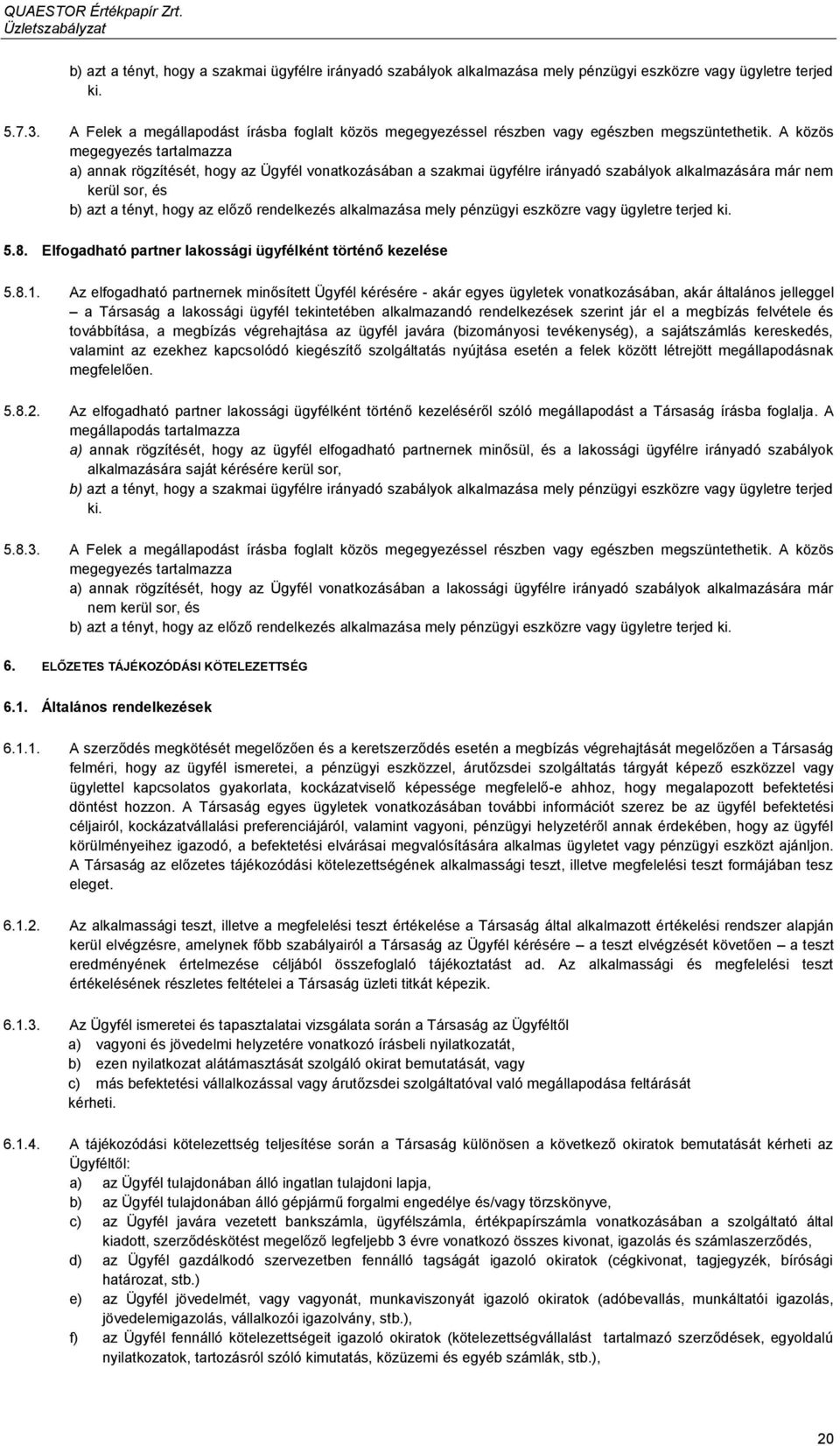 A közös megegyezés tartalmazza a) annak rögzítését, hogy az Ügyfél vonatkozásában a szakmai ügyfélre irányadó szabályok alkalmazására már nem kerül sor, és b) azt a tényt, hogy az előző rendelkezés