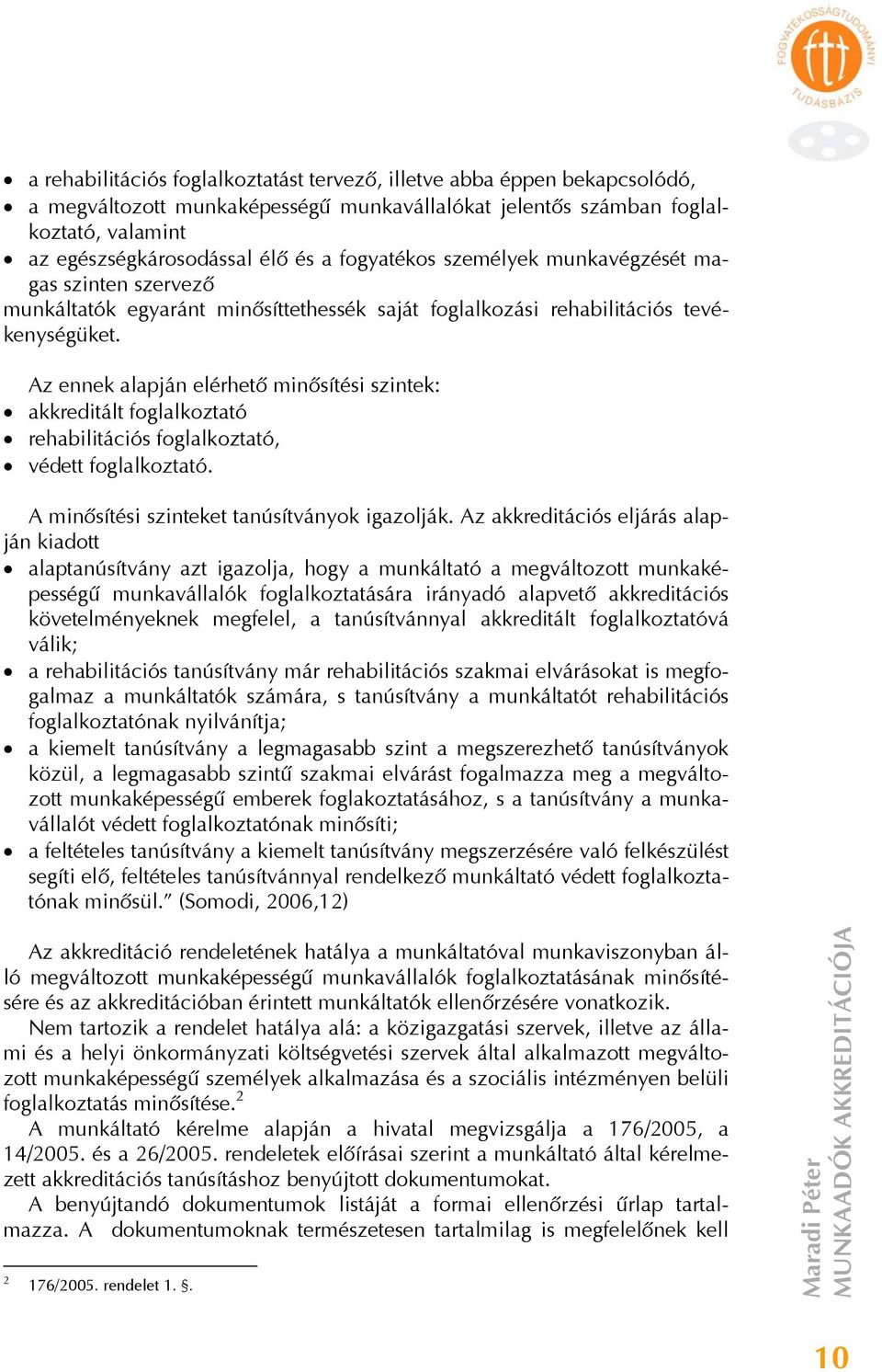 Az ennek alapján elérhető minősítési szintek: akkreditált foglalkoztató rehabilitációs foglalkoztató, védett foglalkoztató. A minősítési szinteket tanúsítványok igazolják.