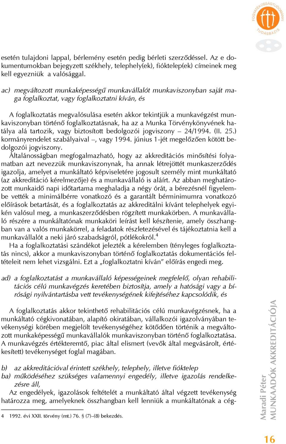 munkaviszonyban történő foglalkoztatásnak, ha az a Munka Törvénykönyvének hatálya alá tartozik, vagy biztosított bedolgozói jogviszony 24/1994. (II. 25.) kormányrendelet szabályaival, vagy 1994.