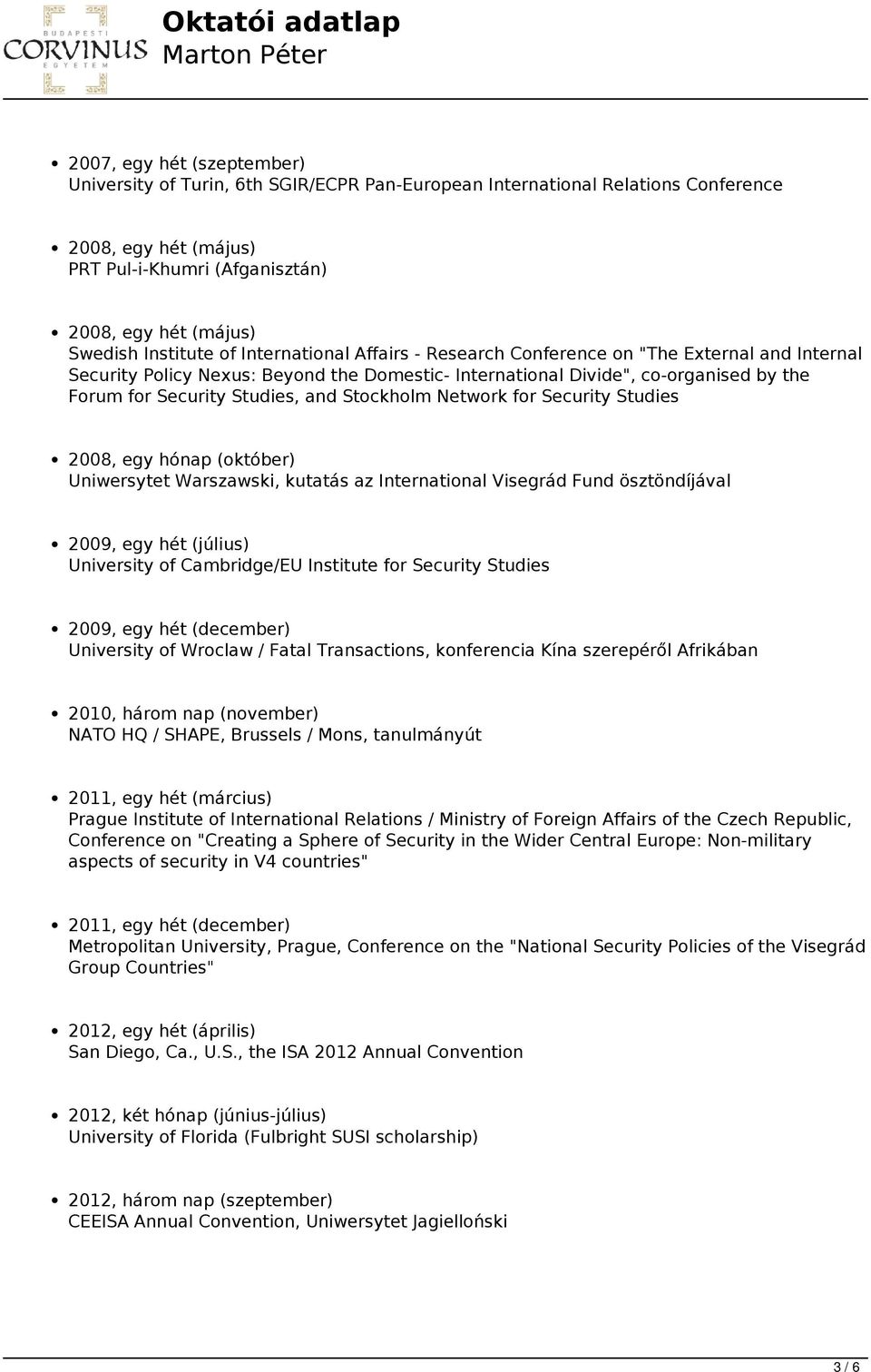 Studies, and Stockholm Network for Security Studies 2008, egy hónap (október) Uniwersytet Warszawski, kutatás az International Visegrád Fund ösztöndíjával 2009, egy hét (július) University of
