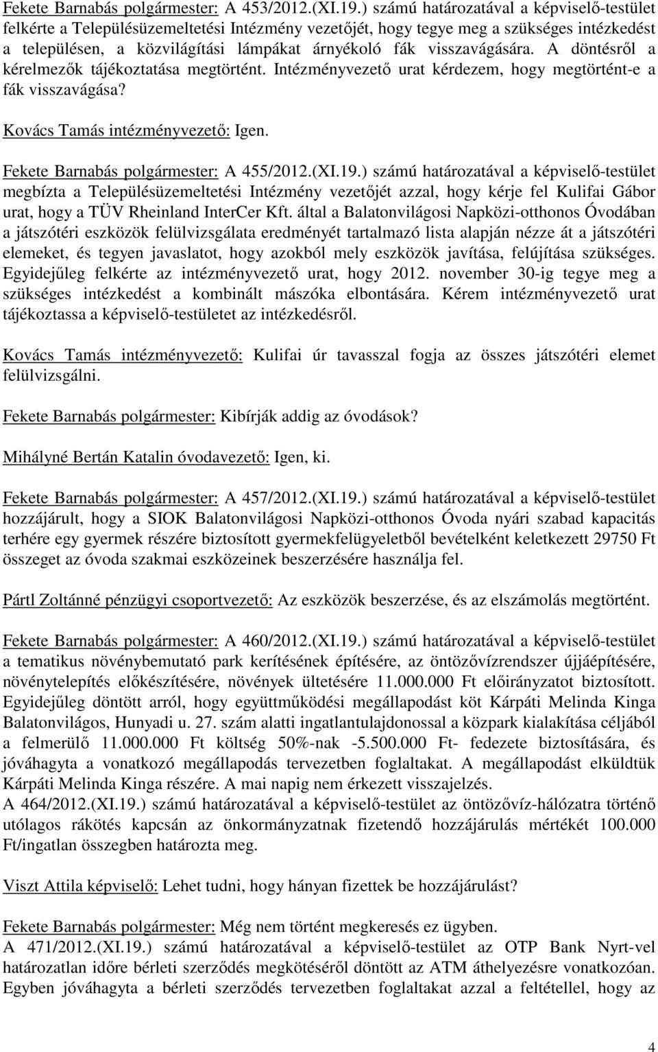 visszavágására. A döntésről a kérelmezők tájékoztatása megtörtént. Intézményvezető urat kérdezem, hogy megtörtént-e a fák visszavágása? Kovács Tamás intézményvezető: Igen.