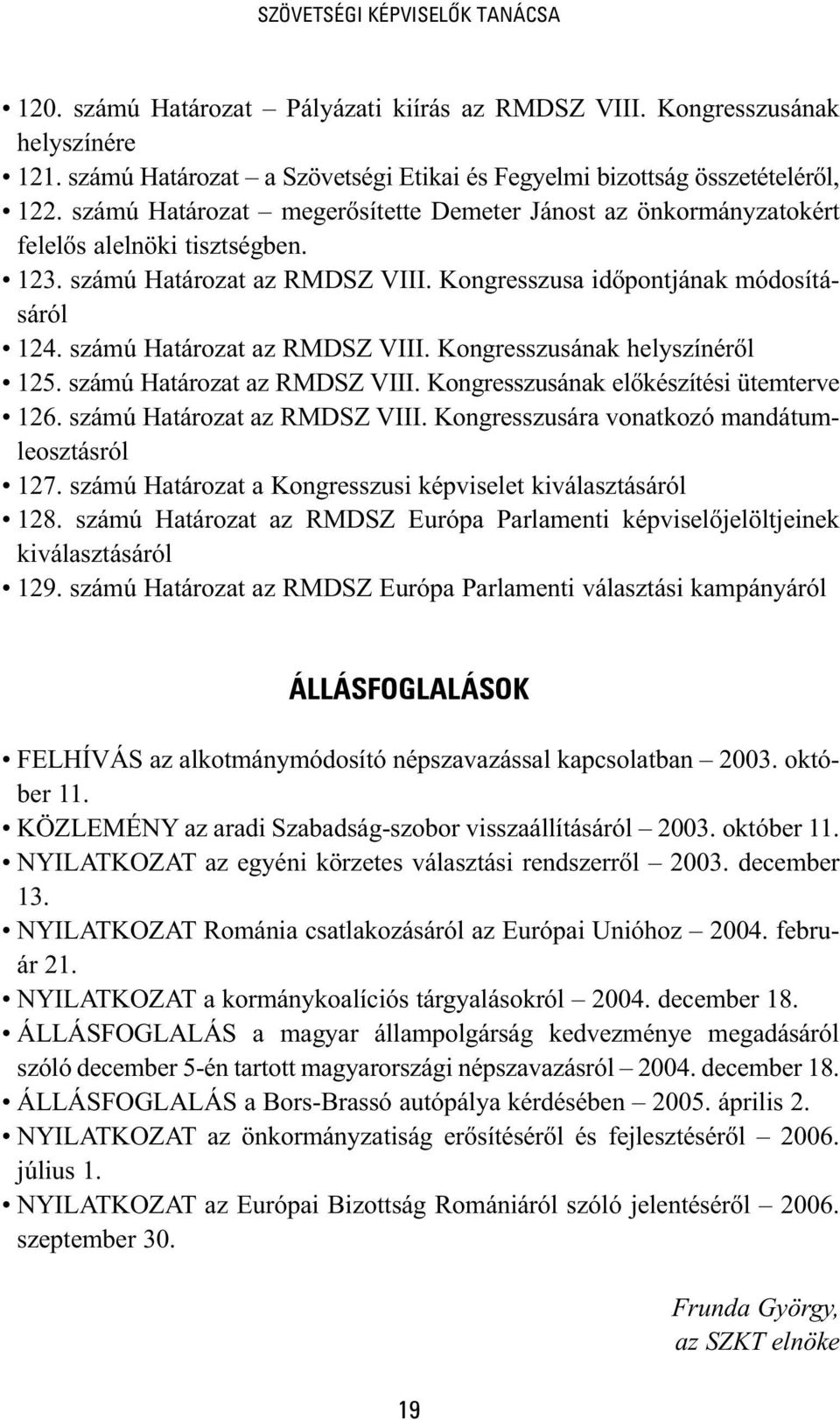 számú Határozat az RMDSZ VIII. Kongresszusának helyszínéről 125. számú Határozat az RMDSZ VIII. Kongresszusának előkészítési ütemterve 126. számú Határozat az RMDSZ VIII. Kongresszusára vonatkozó mandátumleosztásról 127.