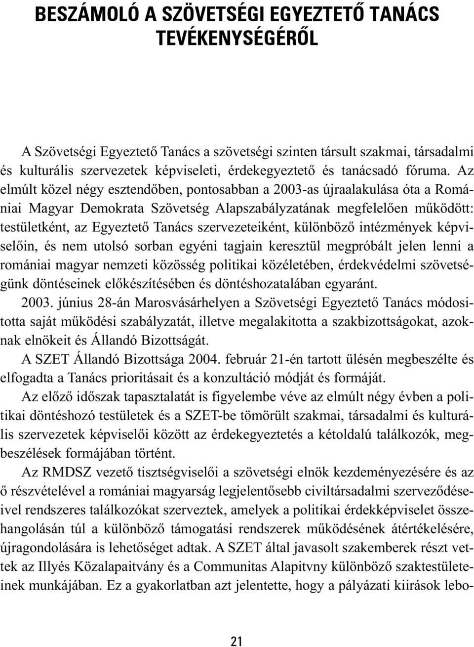 Az elmúlt közel négy esztendőben, pontosabban a 2003-as újraalakulása óta a Romániai Magyar Demokrata Szövetség Alapszabályzatának megfelelően működött: testületként, az Egyeztető Tanács