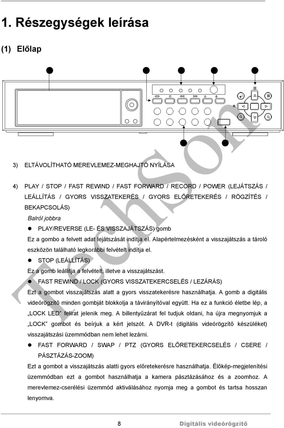 Alapértelmezésként a visszajátszás a tároló eszközön található legkorábbi felvételt indítja el. STOP (LEÁLLÍTÁS) Ez a gomb leállítja a felvételt, illetve a visszajátszást.