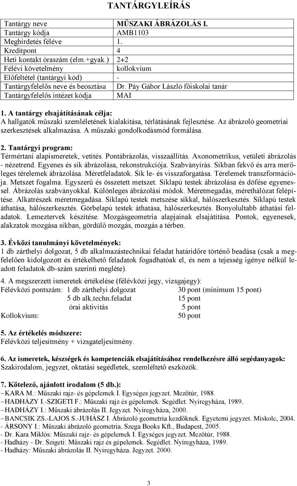 : Térmértani alapismeretek, vetítés. Pontábrázolás, visszaállítás. Axonometrikus, vetületi ábrázolás - nézetrend. Egyenes és sík ábrázolása, rekonstrukciója. Szabványírás.