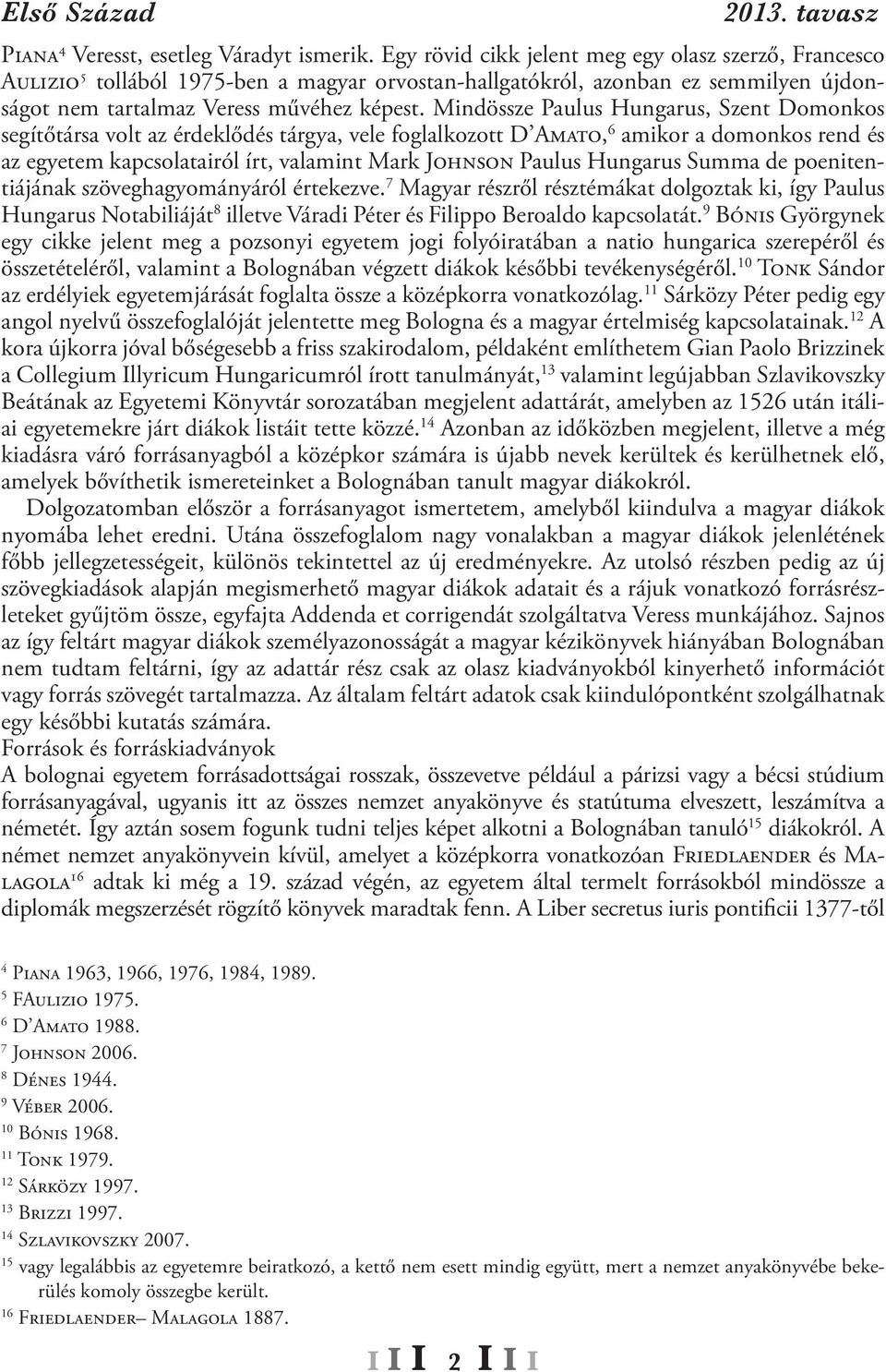 Mindössze Paulus Hungarus, Szent Domonkos segítőtársa volt az érdeklődés tárgya, vele foglalkozott D Amato, 6 amikor a domonkos rend és az egyetem kapcsolatairól írt, valamint Mark Johnson Paulus