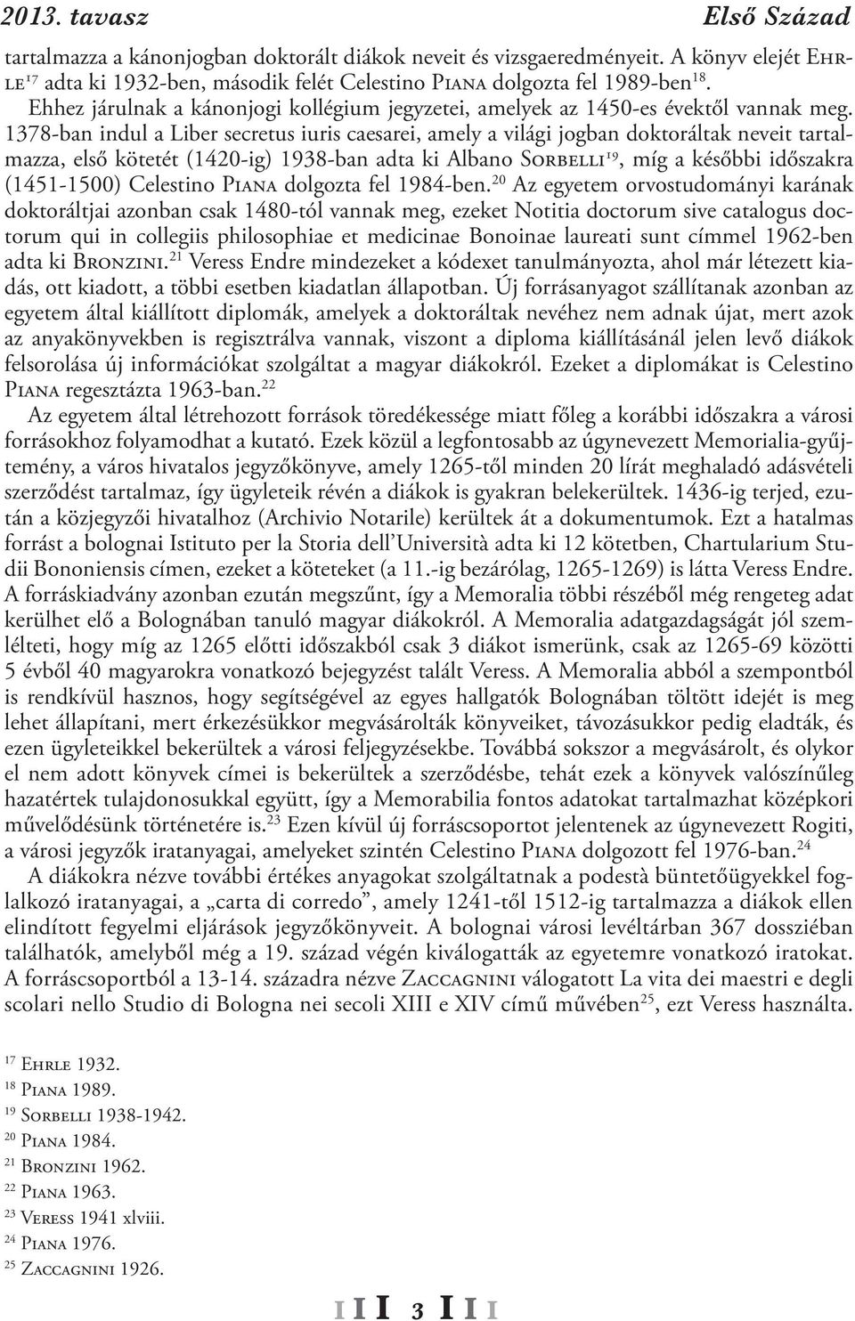 1378-ban indul a Liber secretus iuris caesarei, amely a világi jogban doktoráltak neveit tartalmazza, első kötetét (1420-ig) 1938-ban adta ki Albano Sorbelli 19, míg a későbbi időszakra (1451-1500)