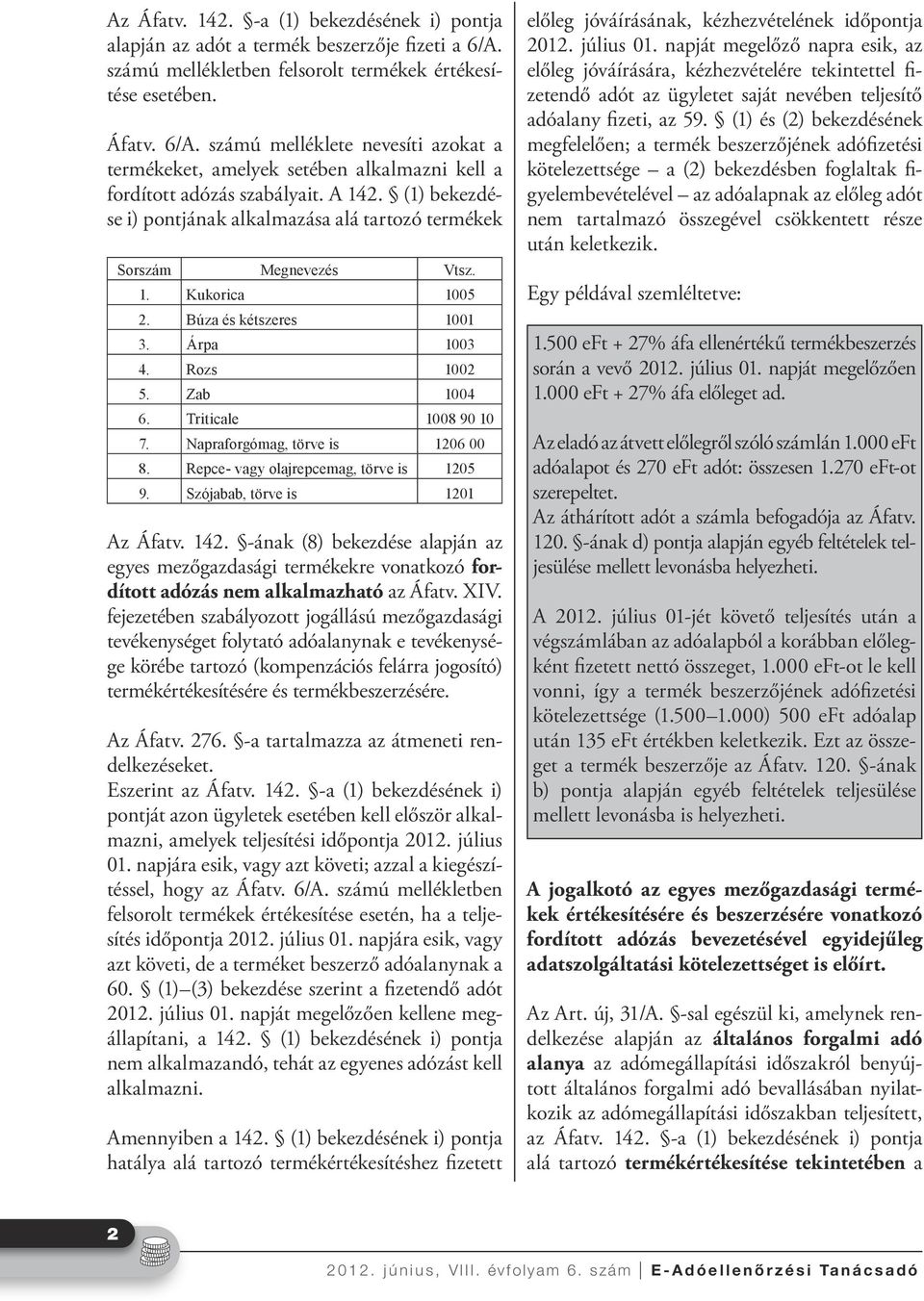 (1) bekezdése i) pontjának alkalmazása alá tartozó termékek Sorszám Megnevezés Vtsz. 1. Kukorica 1005 2. Búza és kétszeres 1001 3. Árpa 1003 4. Rozs 1002 5. Zab 1004 6. Triticale 1008 90 10 7.