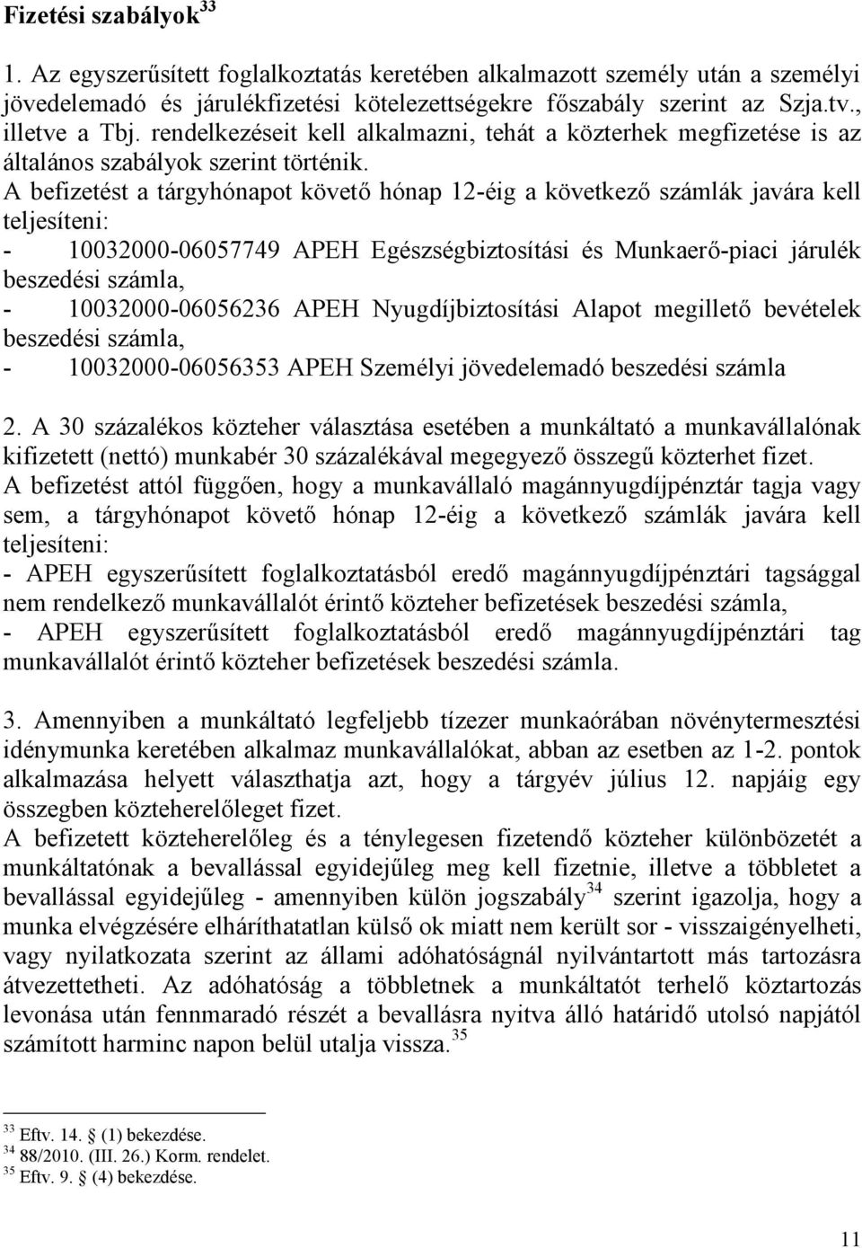 A befizetést a tárgyhónapot követő hónap 12-éig a következő számlák javára kell teljesíteni: - 10032000-06057749 APEH Egészségbiztosítási és Munkaerő-piaci járulék beszedési számla, -