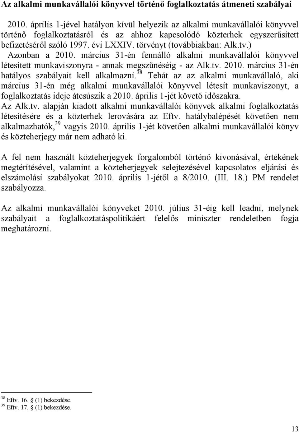 törvényt (továbbiakban: Alk.tv.) Azonban a 2010. március 31-én fennálló alkalmi munkavállalói könyvvel létesített munkaviszonyra - annak megszűnéséig - az Alk.tv. 2010. március 31-én hatályos szabályait kell alkalmazni.