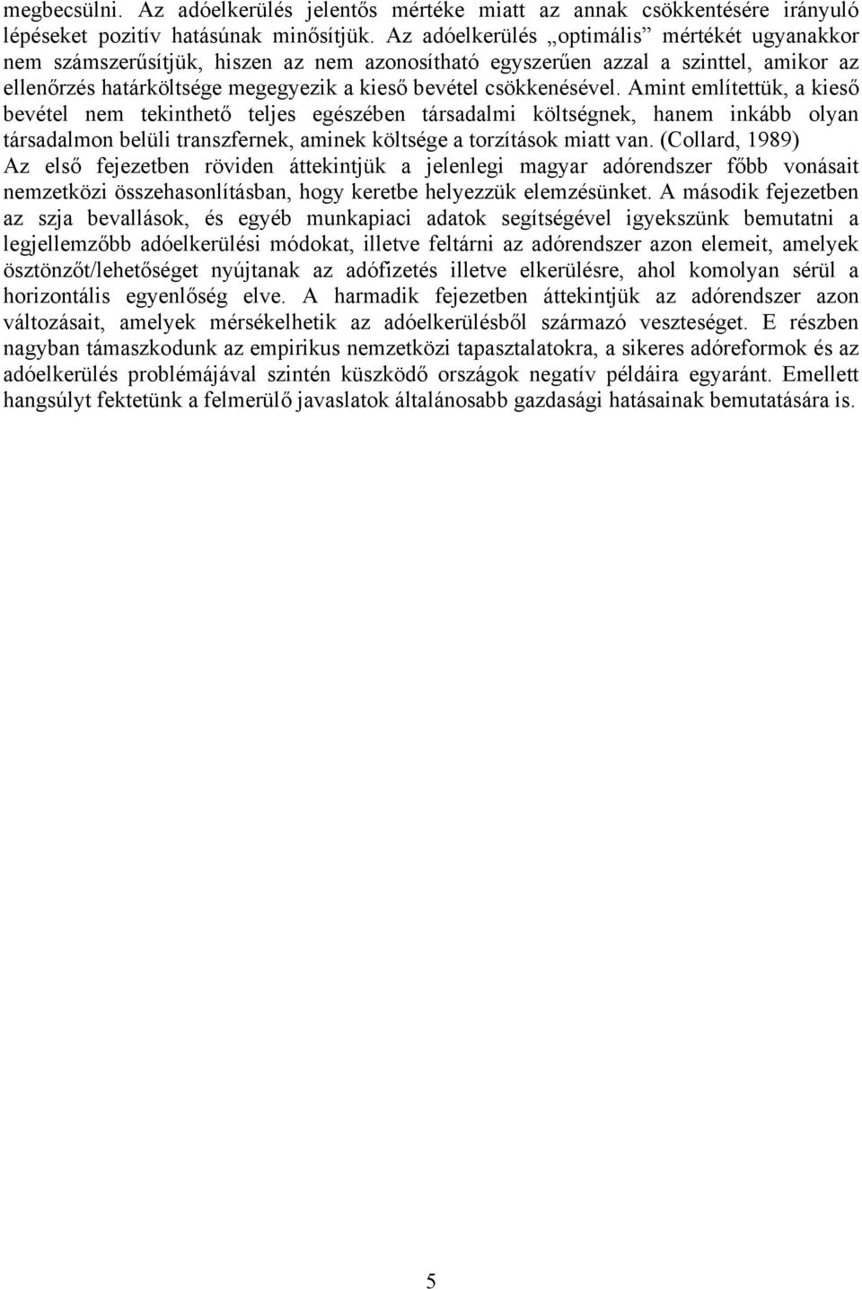 Amint említettük, a kieső bevétel nem tekinthető teljes egészében társadalmi költségnek, hanem inkább olyan társadalmon belüli transzfernek, aminek költsége a torzítások miatt van.