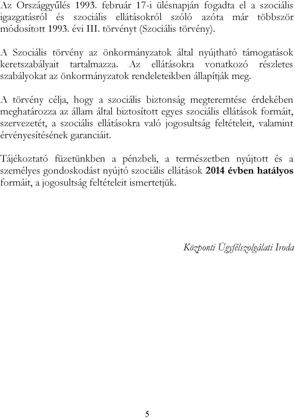 A törvény célja, hogy a szociális biztonság megteremtése érdekében meghatározza az állam által biztosított egyes szociális ellátások formáit, szervezetét, a szociális ellátásokra való jogosultság