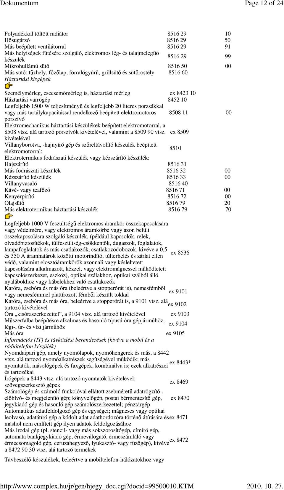 Háztartási varrógép 8452 10 Legfeljebb 1500 W teljesítményő és legfeljebb 20 literes porzsákkal vagy más tartálykapacitással rendelkezı beépített elektromotoros 8508 11 00 porszívó Elektromechanikus