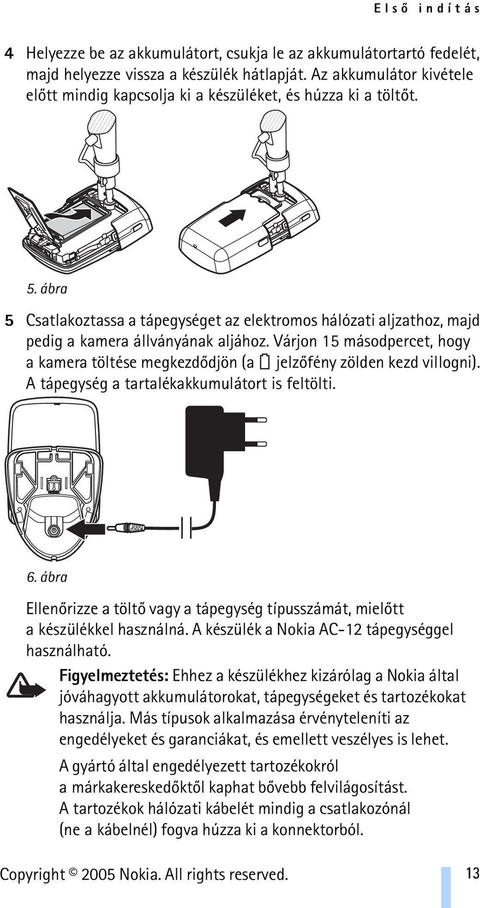 Várjon 15 másodpercet, hogy a kamera töltése megkezdõdjön (a jelzõfény zölden kezd villogni). A tápegység a tartalékakkumulátort is feltölti. 6.