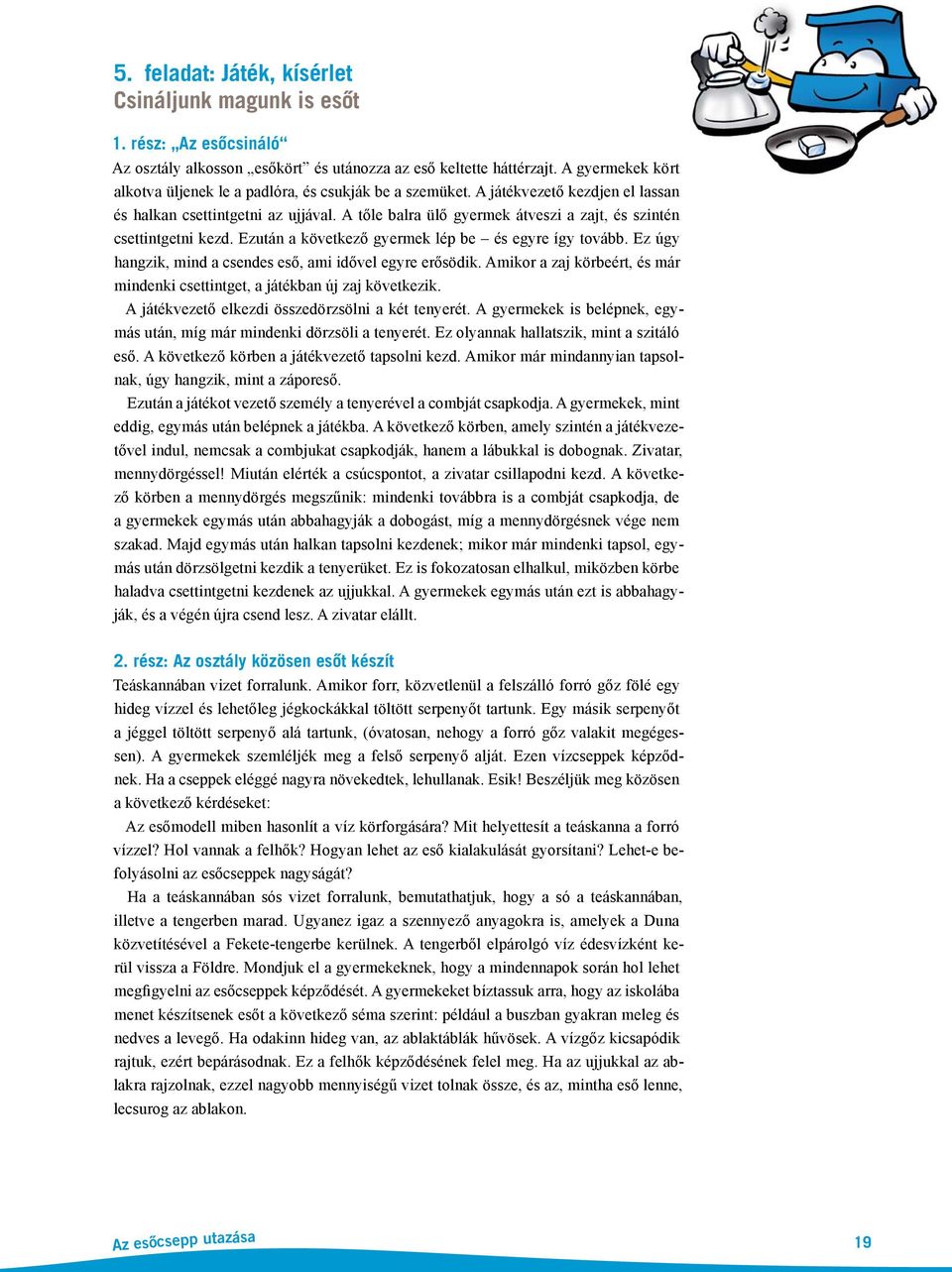 A tőle balra ülő gyermek átveszi a zajt, és szintén csettintgetni kezd. Ezután a következő gyermek lép be és egyre így tovább. Ez úgy hangzik, mind a csendes eső, ami idővel egyre erősödik.