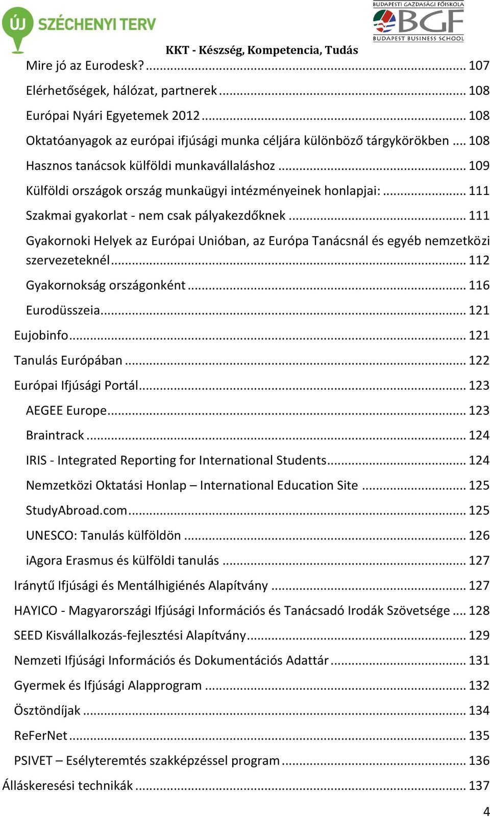 .. 111 Gyakornoki Helyek az Európai Unióban, az Európa Tanácsnál és egyéb nemzetközi szervezeteknél... 112 Gyakornokság országonként... 116 Eurodüsszeia... 121 Eujobinfo... 121 Tanulás Európában.