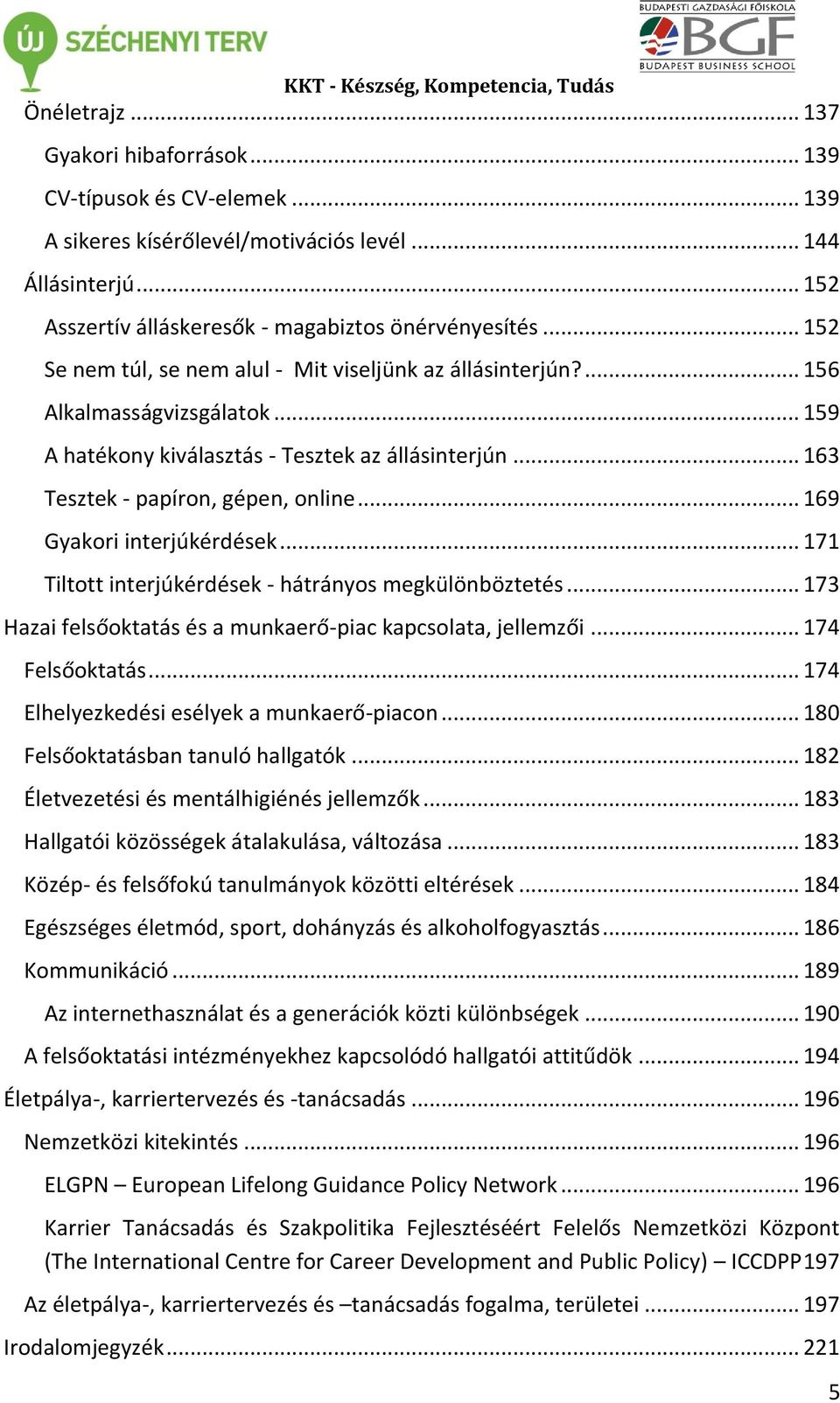 .. 169 Gyakori interjúkérdések... 171 Tiltott interjúkérdések - hátrányos megkülönböztetés... 173 Hazai felsőoktatás és a munkaerő-piac kapcsolata, jellemzői... 174 Felsőoktatás.