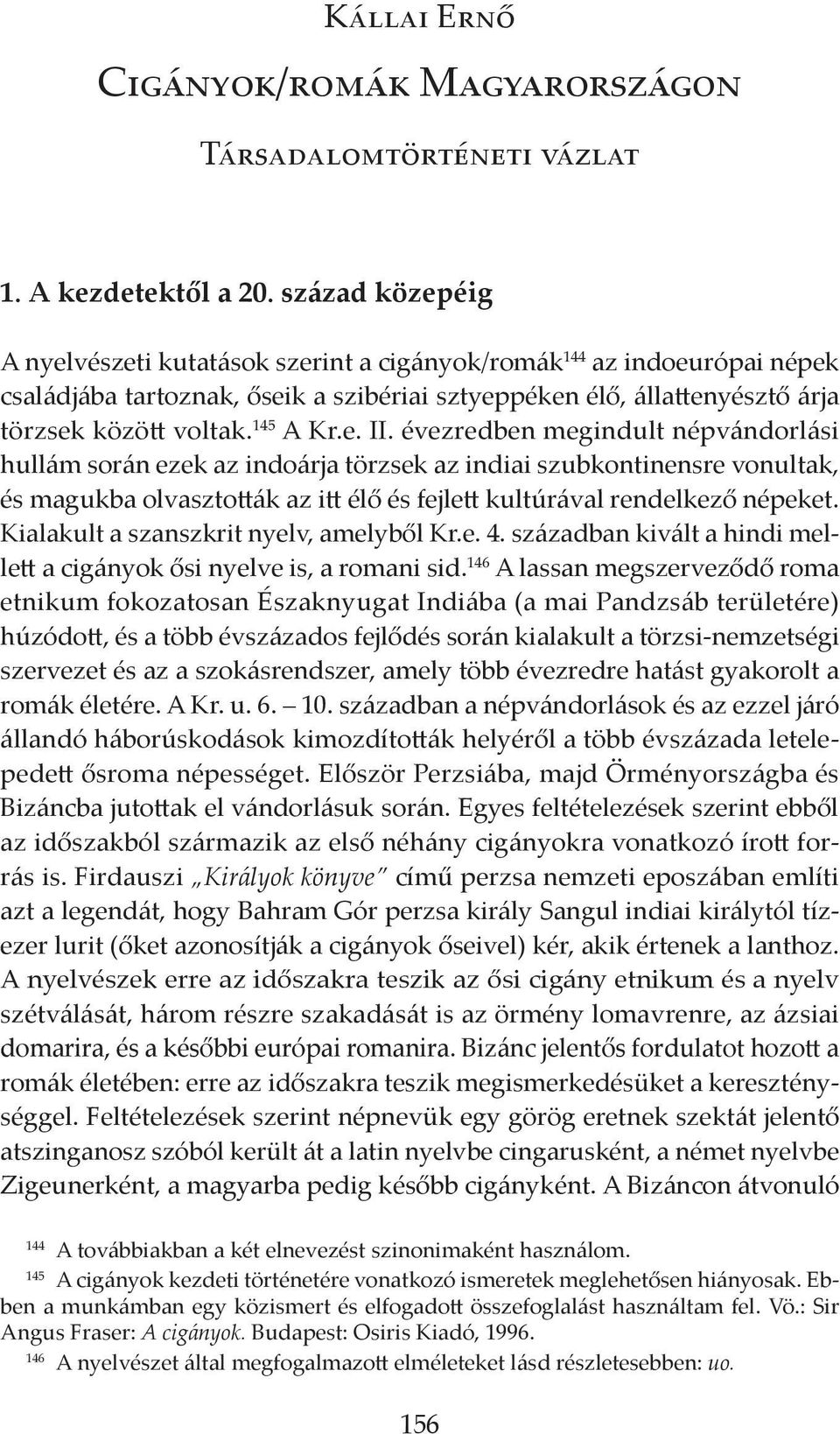 e. II. évezredben megindult népvándorlási hullám során ezek az indoárja törzsek az indiai szubkontinensre vonultak, és magukba olvasztották az itt élő és fejlett kultúrával rendelkező népeket.