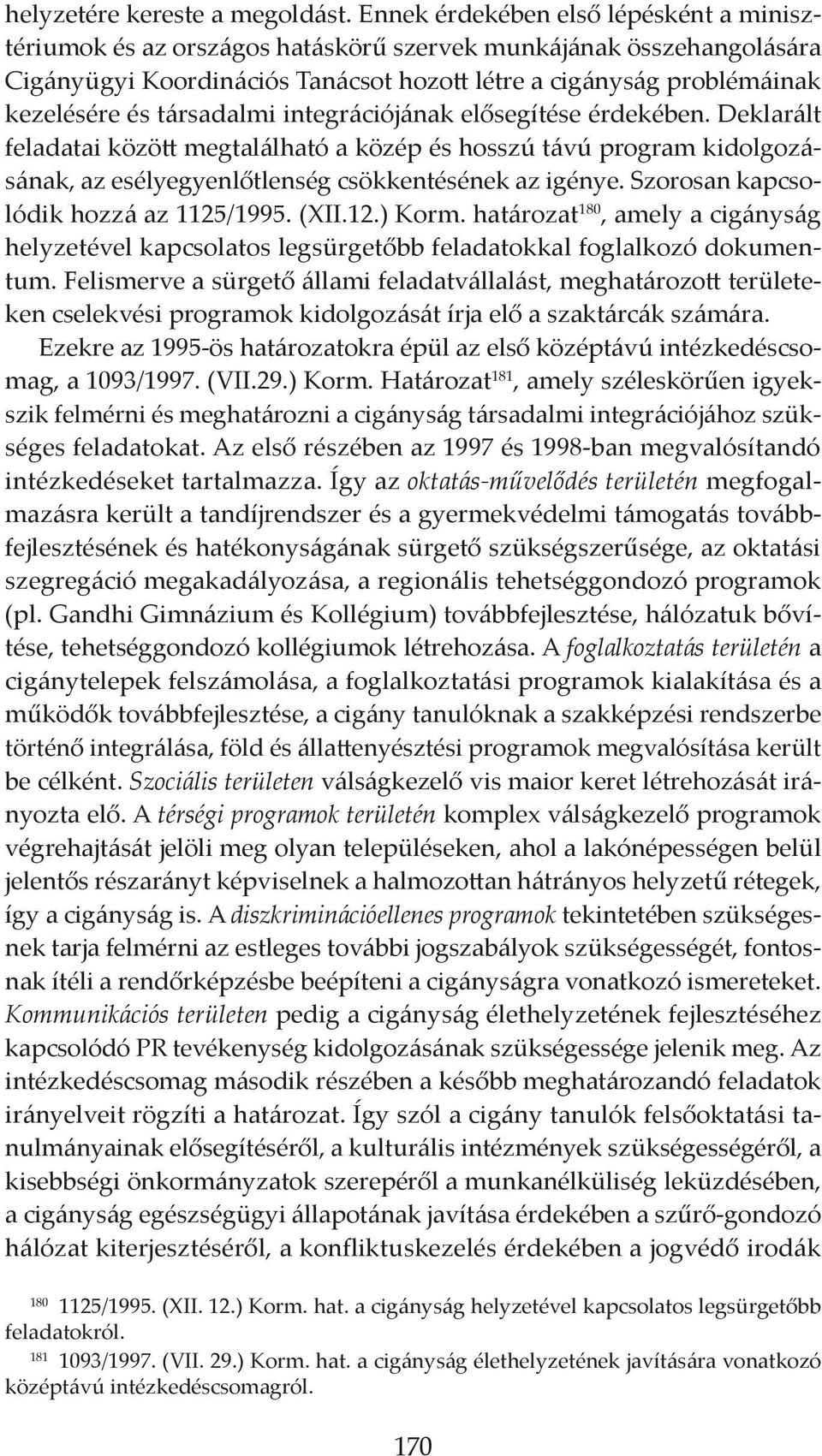 társadalmi integrációjának elősegítése érdekében. Deklarált feladatai között megtalálható a közép és hosszú távú program kidolgozásának, az esélyegyenlőtlenség csökkentésének az igénye.