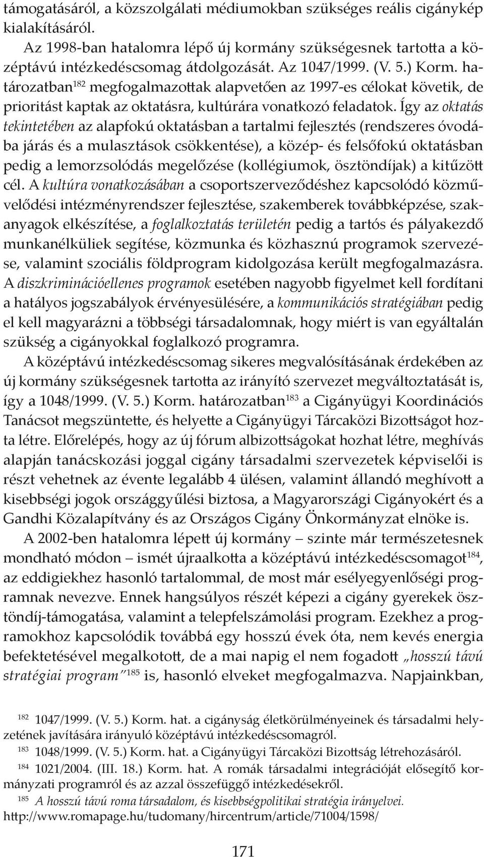 Így az oktatás tekintetében az alapfokú oktatásban a tartalmi fejlesztés (rendszeres óvodába járás és a mulasztások csökkentése), a közép- és felsőfokú oktatásban pedig a lemorzsolódás megelőzése