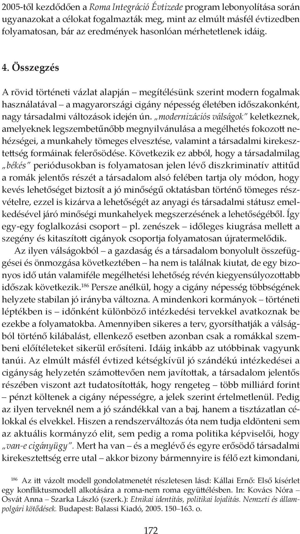 Összegzés A rövid történeti vázlat alapján megítélésünk szerint modern fogalmak hasz ná la tá val a magyarországi cigány népesség életében időszakonként, nagy társadalmi változások idején ún.