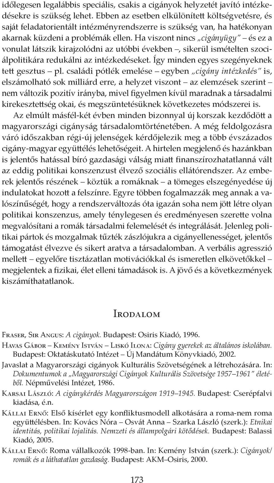 Ha viszont nincs cigányügy és ez a vonulat látszik kirajzolódni az utóbbi években, sikerül ismételten szociálpolitikára redukálni az intézkedéseket. Így minden egyes szegényeknek tett gesztus pl.