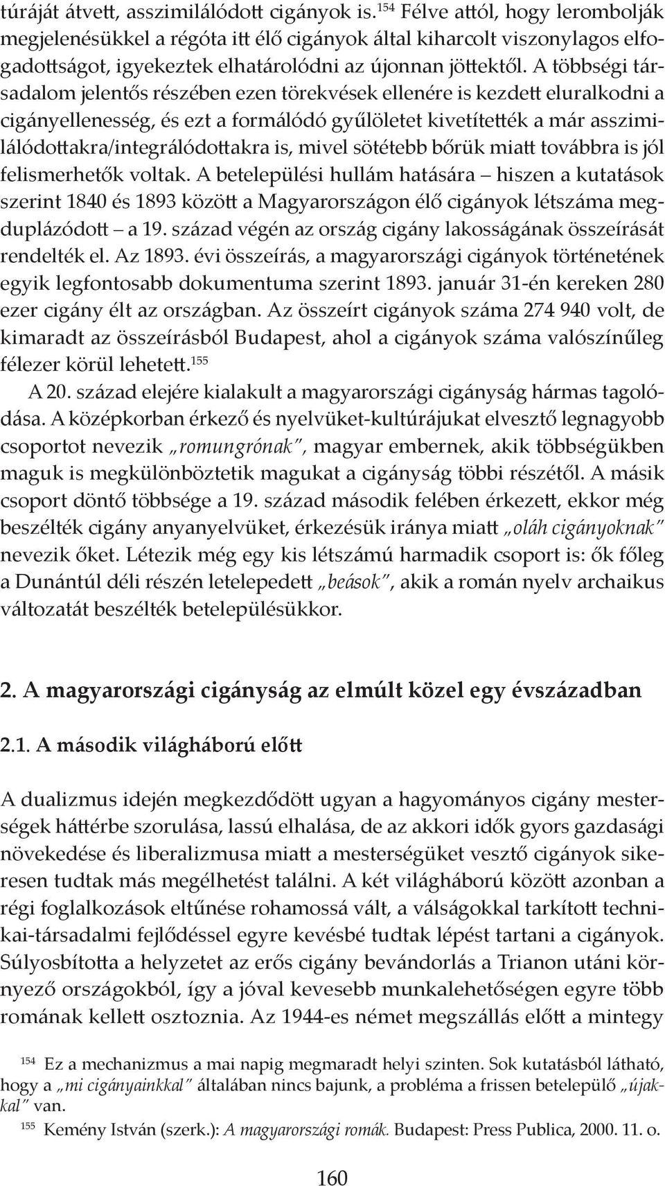 A többségi társadalom jelentős részében ezen törekvések ellenére is kezdett eluralkodni a cigányellenesség, és ezt a formálódó gyűlöletet kivetítették a már asszi milá ló dottak ra/integrálódottakra