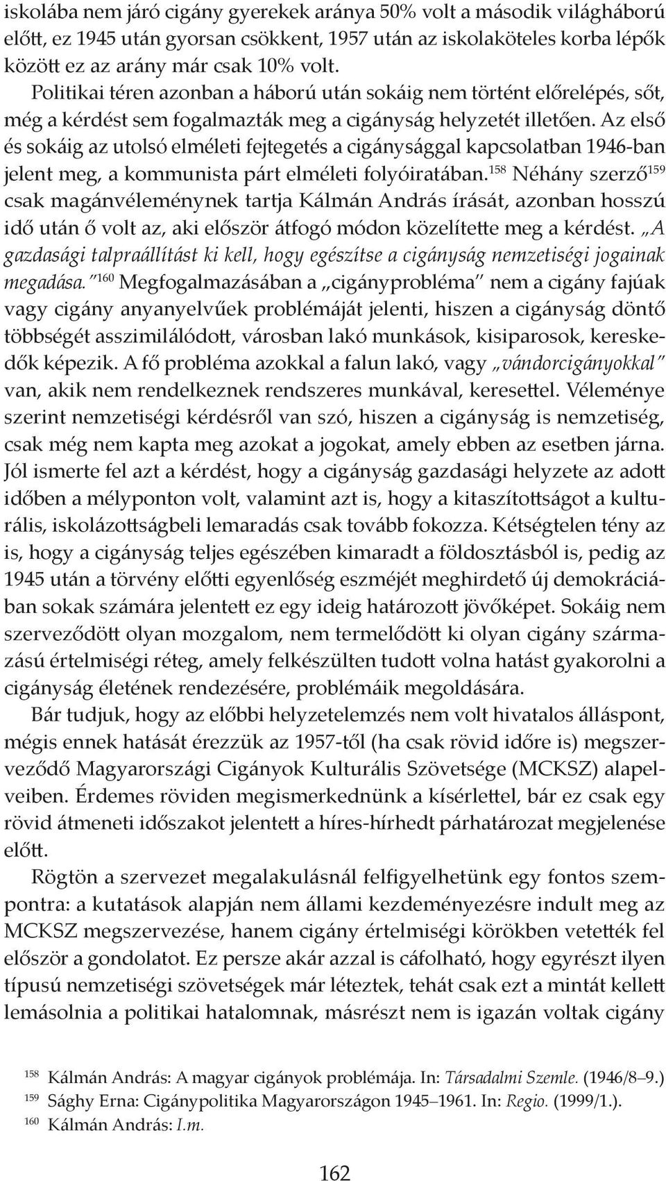 Az első és sokáig az utolsó elméleti fejtegetés a cigánysággal kapcsolatban 1946-ban jelent meg, a kommunista párt elméleti folyóiratában.