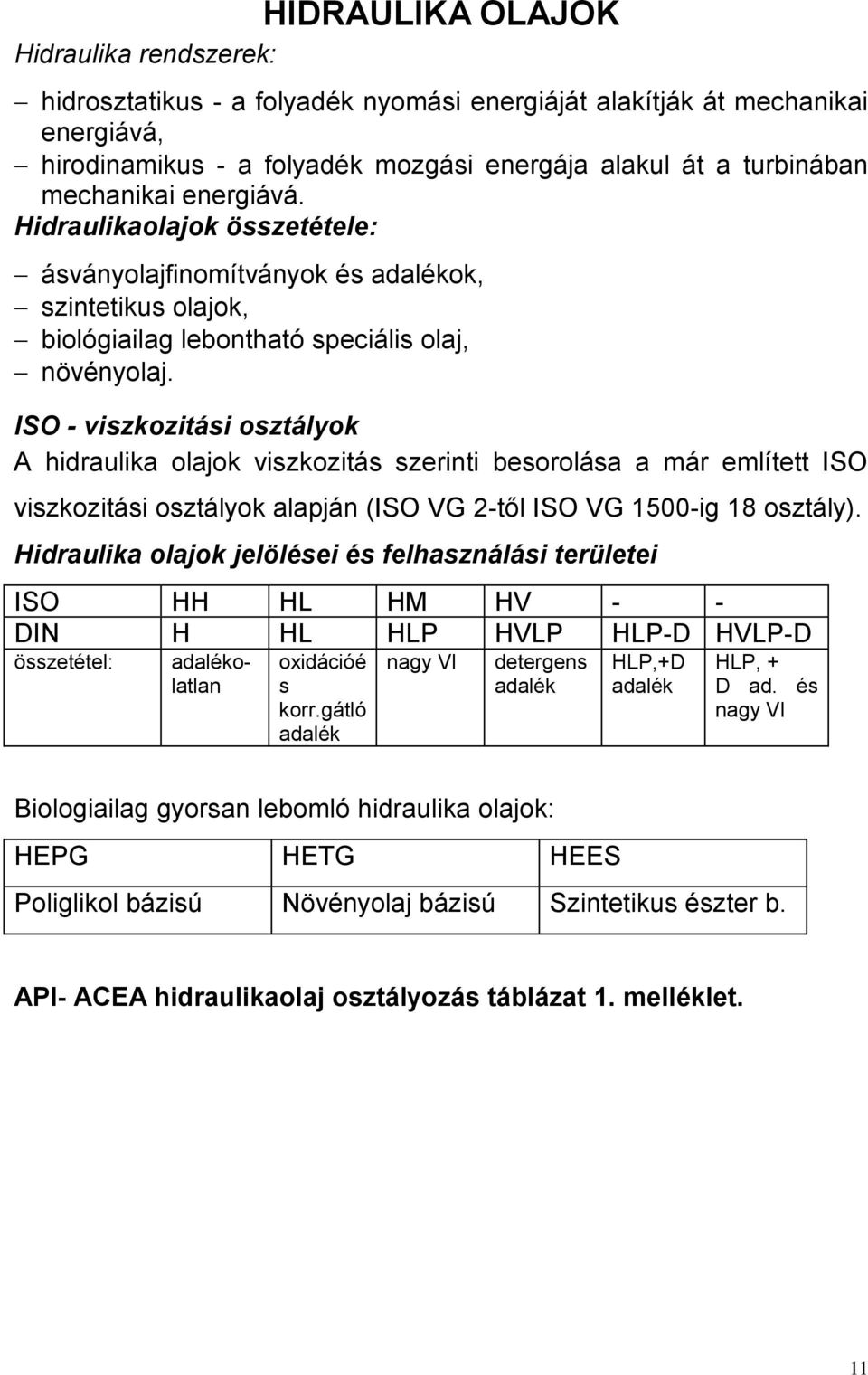 ISO viszkozitási osztályok A hidraulika olajok viszkozitás szerinti besorolása a már említett ISO viszkozitási osztályok alapján (ISO VG 2től ISO VG 1500ig 18 osztály).