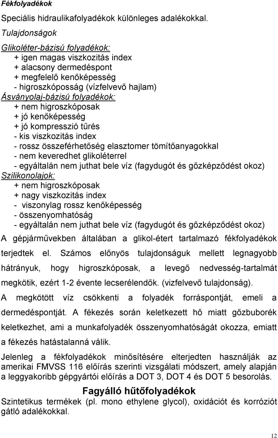 higroszkóposak + jó kenőképesség + jó kompresszió tűrés kis viszkozitás index rossz összeférhetőség elasztomer tömítőanyagokkal nem keveredhet glikoléterrel egyáltalán nem juthat bele víz (fagydugót