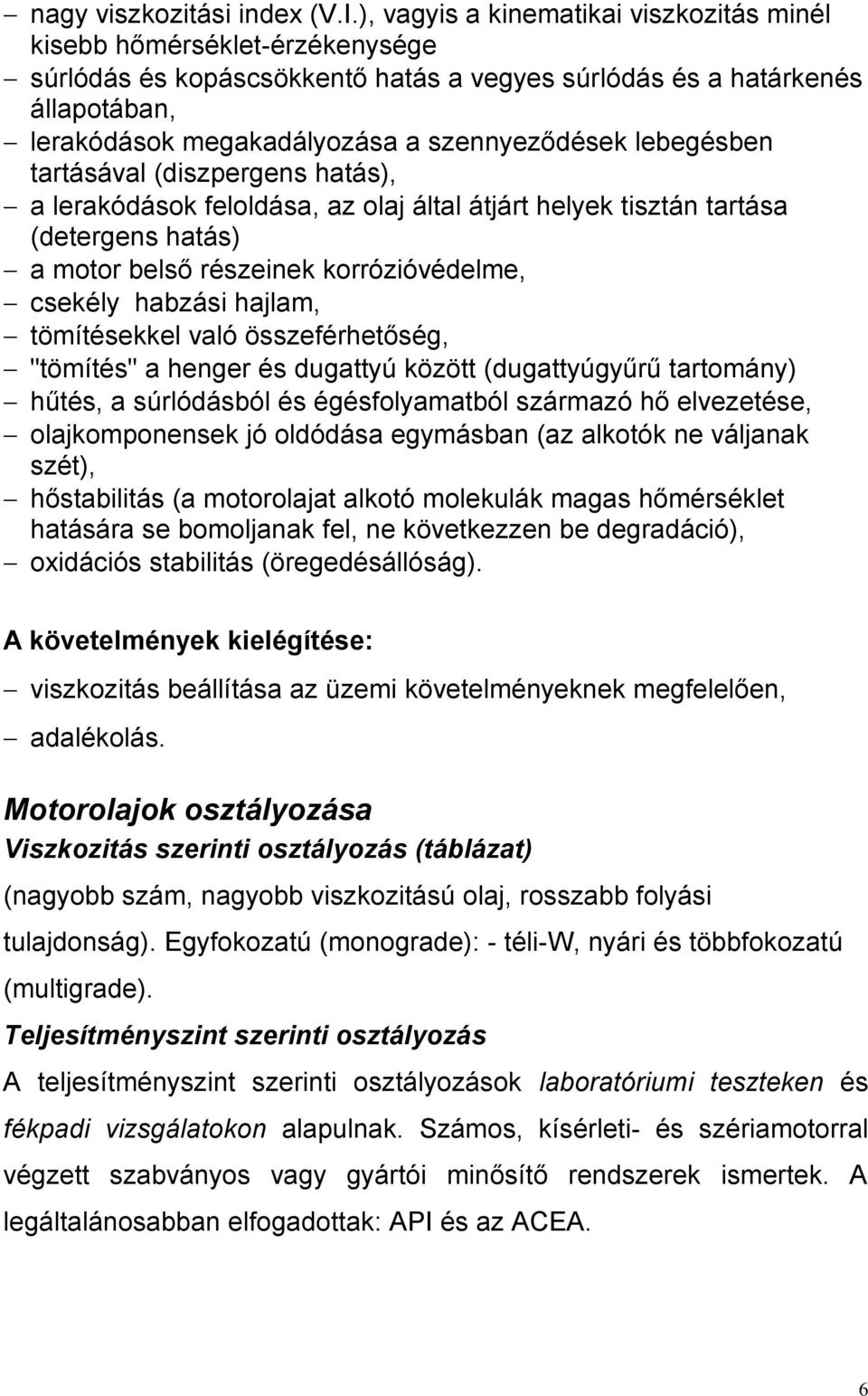 lebegésben tartásával (diszpergens hatás), a lerakódások feloldása, az olaj által átjárt helyek tisztán tartása (detergens hatás) a motor belső részeinek korrózióvédelme, csekély habzási hajlam,