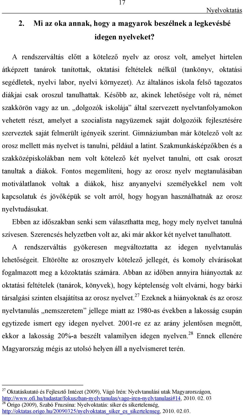 Az általános iskola felső tagozatos diákjai csak oroszul tanulhattak. Később az, akinek lehetősége volt rá, német szakkörön vagy az un.