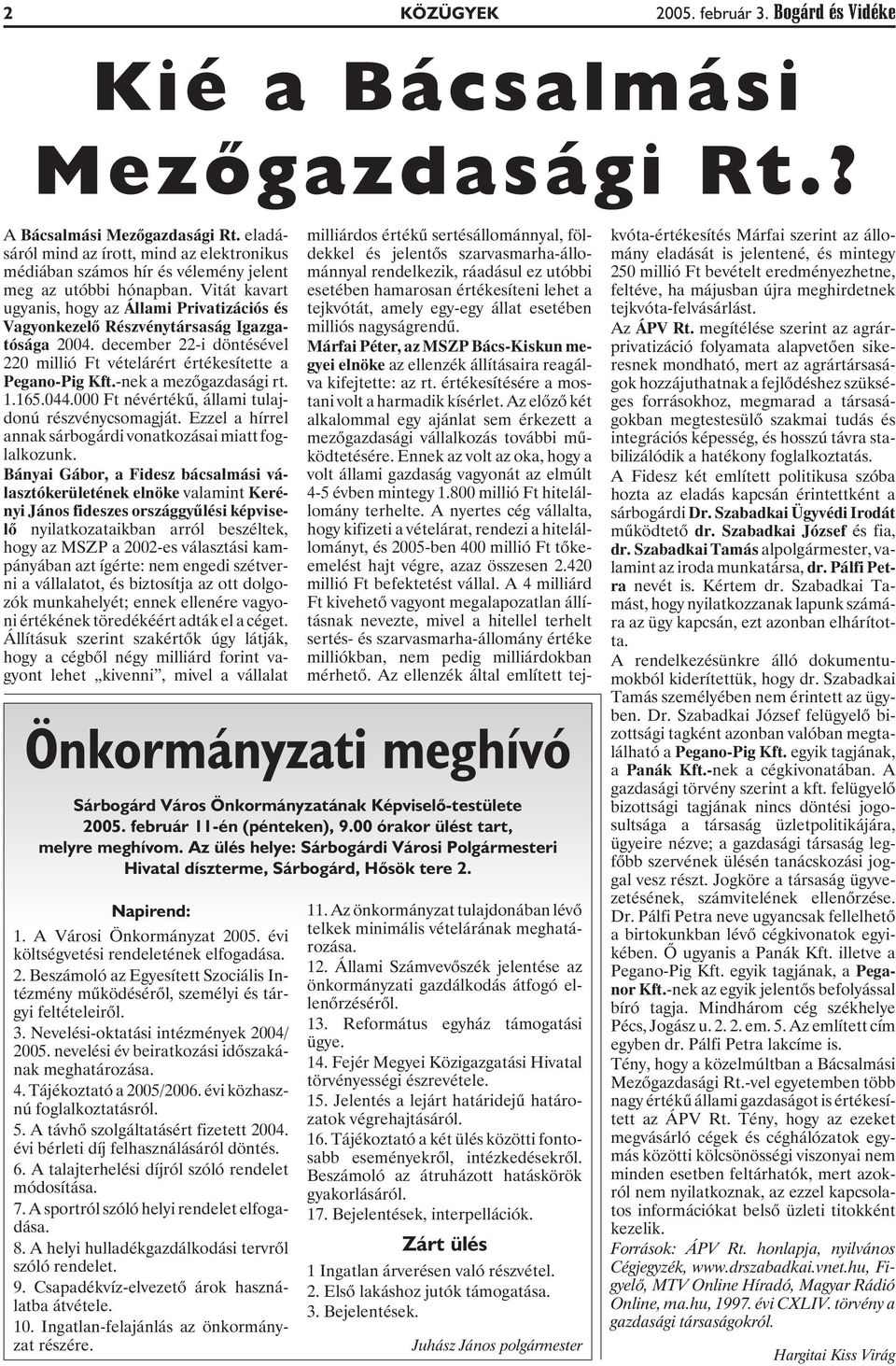 Vitát kavart ugyanis, hogy az Állami Privatizációs és Vagyonkezelõ Részvénytársaság Igazgatósága 2004. december 22-i döntésével 220 millió Ft vételárért értékesítette a Pegano-Pig Kft.