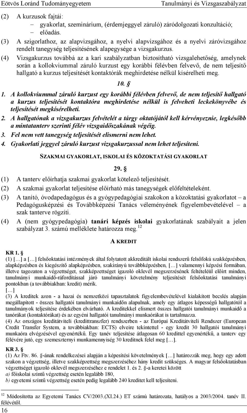 (4) Vizsgakurzus továbbá az a kari szabályzatban biztosítható vizsgalehetőség, amelynek során a kollokviummal záruló kurzust egy korábbi félévben felvevő, de nem teljesítő hallgató a kurzus