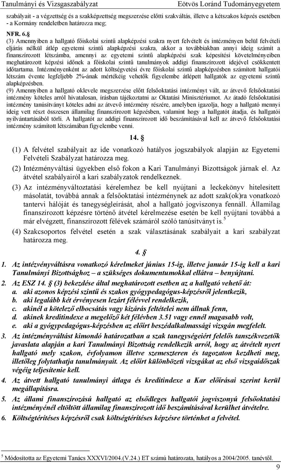 (3) Amennyiben a hallgató főiskolai szintű alapképzési szakra nyert felvételt és intézményen belül felvételi eljárás nélkül átlép egyetemi szintű alapképzési szakra, akkor a továbbiakban annyi ideig