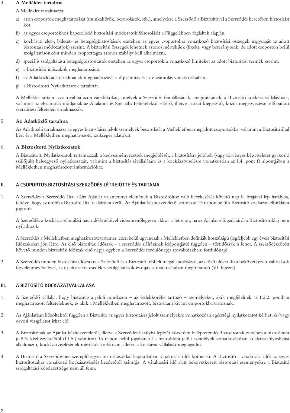 élet-, baleset- és betegségbiztosítások esetében az egyes csoportokra vonatkozó biztosítási összegek nagyságát az adott biztosítási módozat(ok) szerint.