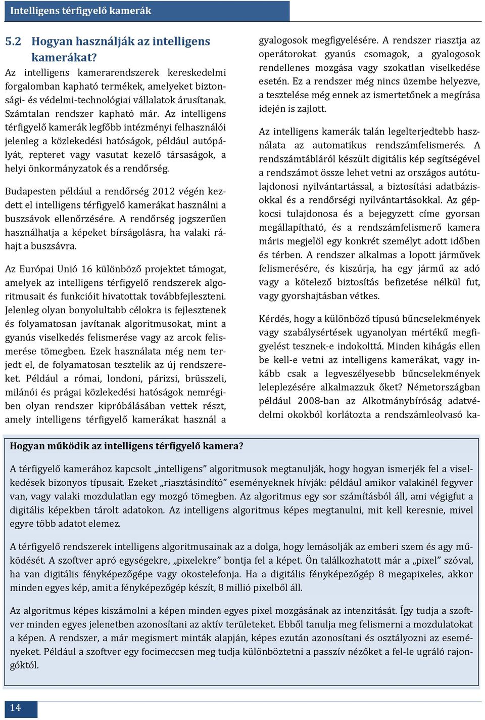 Az intelligens térfigyelő kamerák legfőbb intézményi felhasználói jelenleg a közlekedési hatóságok, például autópályát, repteret vagy vasutat kezelő társaságok, a helyi önkormányzatok és a rendőrség.