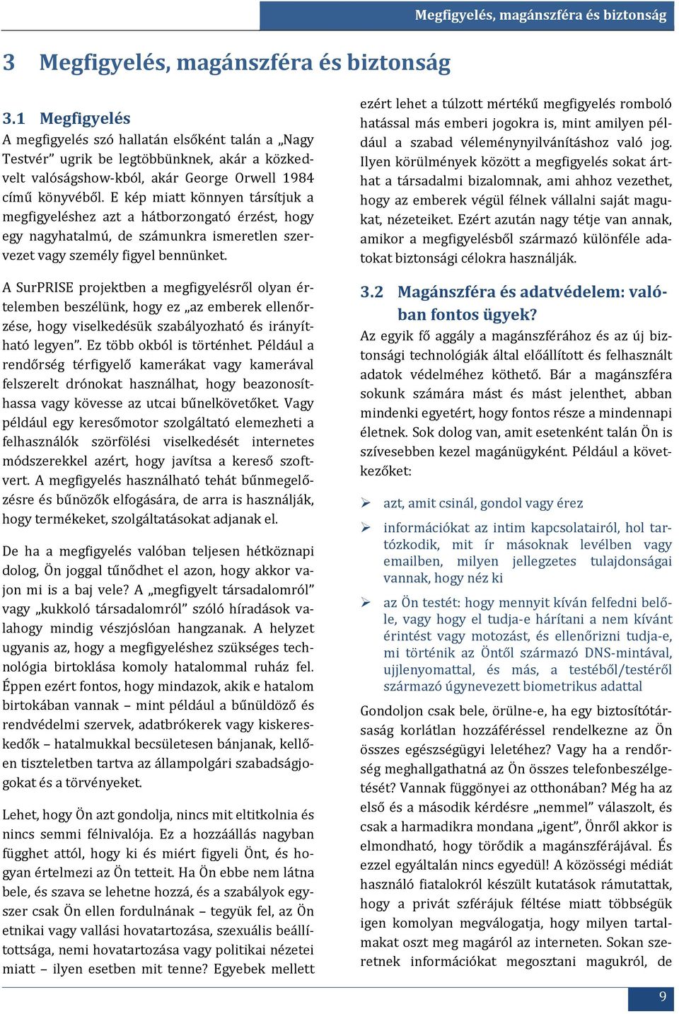 E kép miatt könnyen társítjuk a megfigyeléshez azt a hátborzongató érzést, hogy egy nagyhatalmú, de számunkra ismeretlen szervezet vagy személy figyel bennünket.